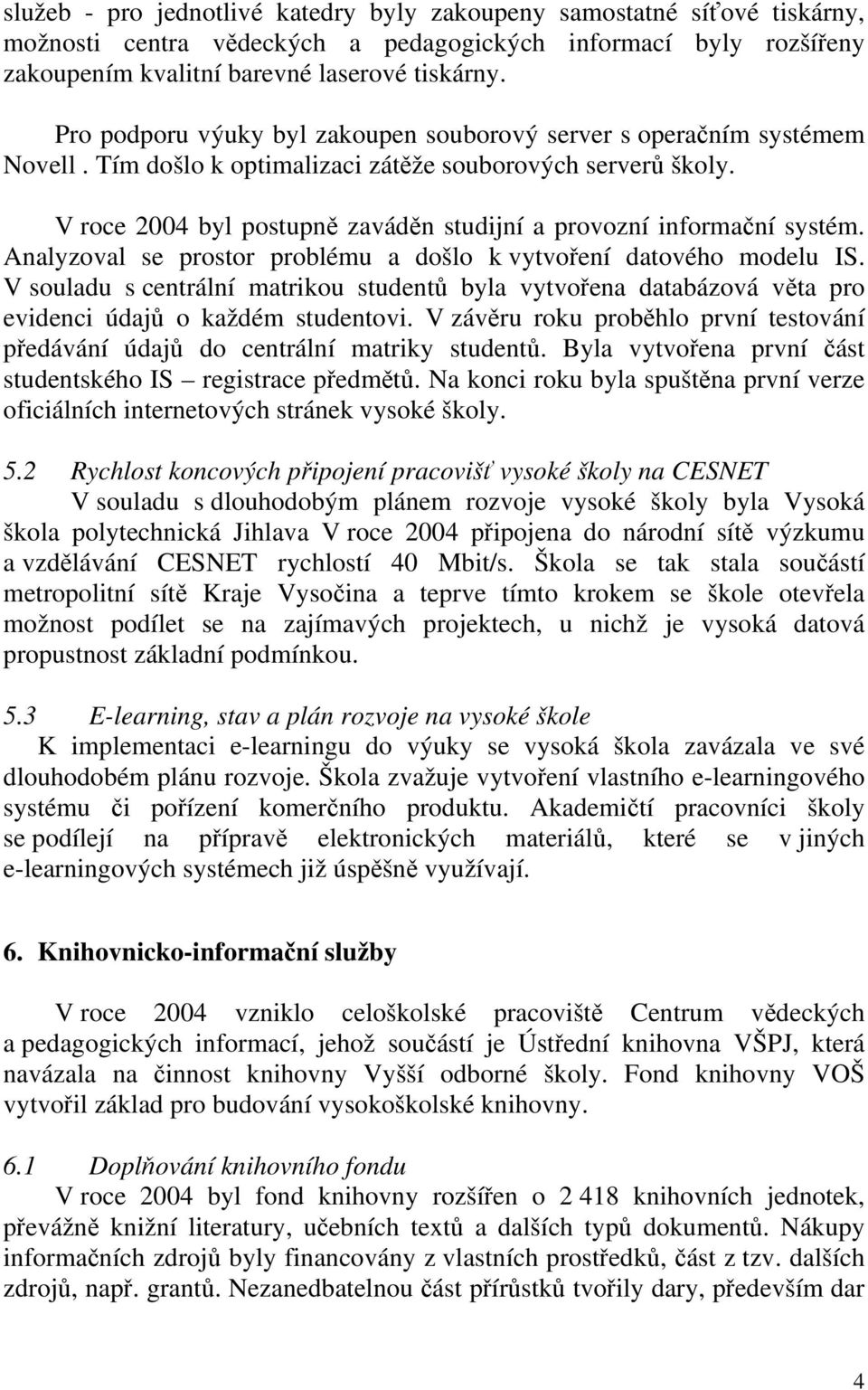 V roce 2004 byl postupně zaváděn studijní a provozní informační systém. Analyzoval se prostor problému a došlo k vytvoření datového modelu IS.