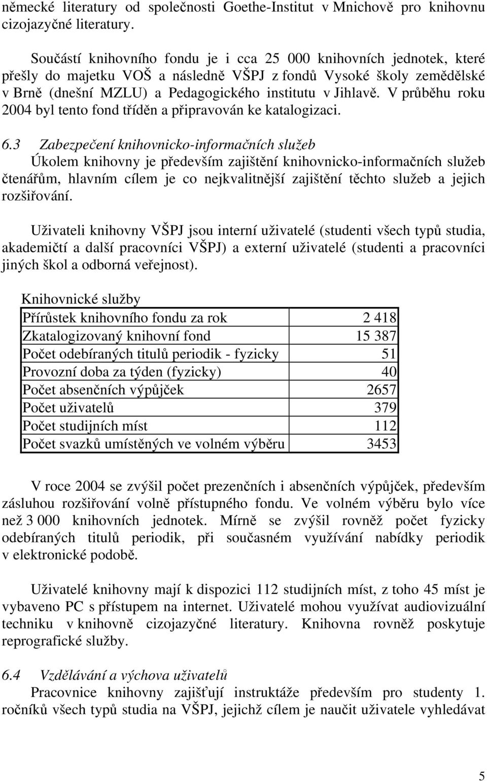 V průběhu roku 2004 byl tento fond tříděn a připravován ke katalogizaci. 6.