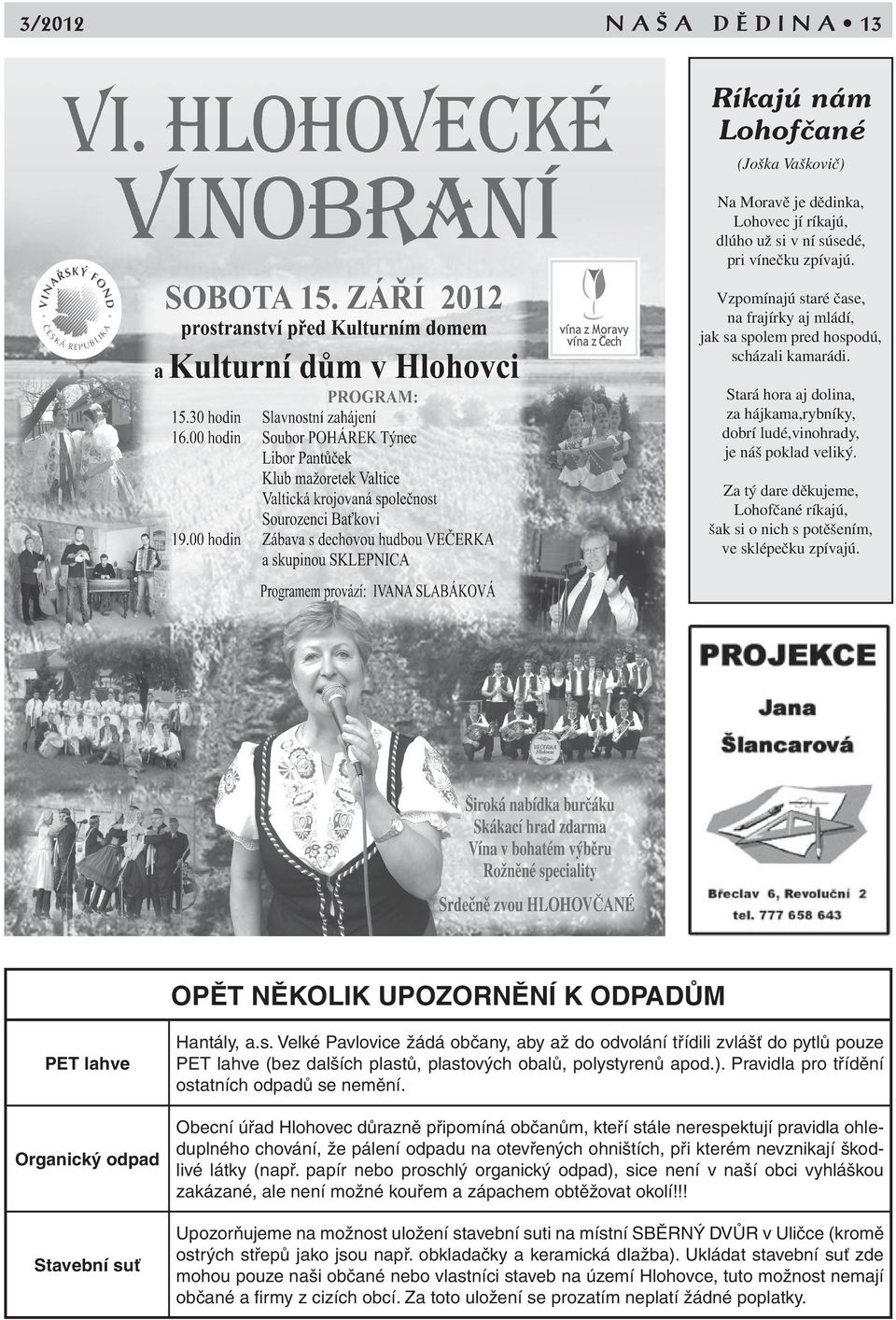 Za tý dare děkujeme, Lohofčané ríkajú, šak si o nich s potěšením, ve sklépečku zpívajú. OPĚT NĚKOLIK UPOZORNĚNÍ K ODPADŮM PET lahve Hantály, a.s. Velké Pavlovice žádá občany, aby až do odvolání třídili zvlášť do pytlů pouze PET lahve (bez dalších plastů, plastových obalů, polystyrenů apod.