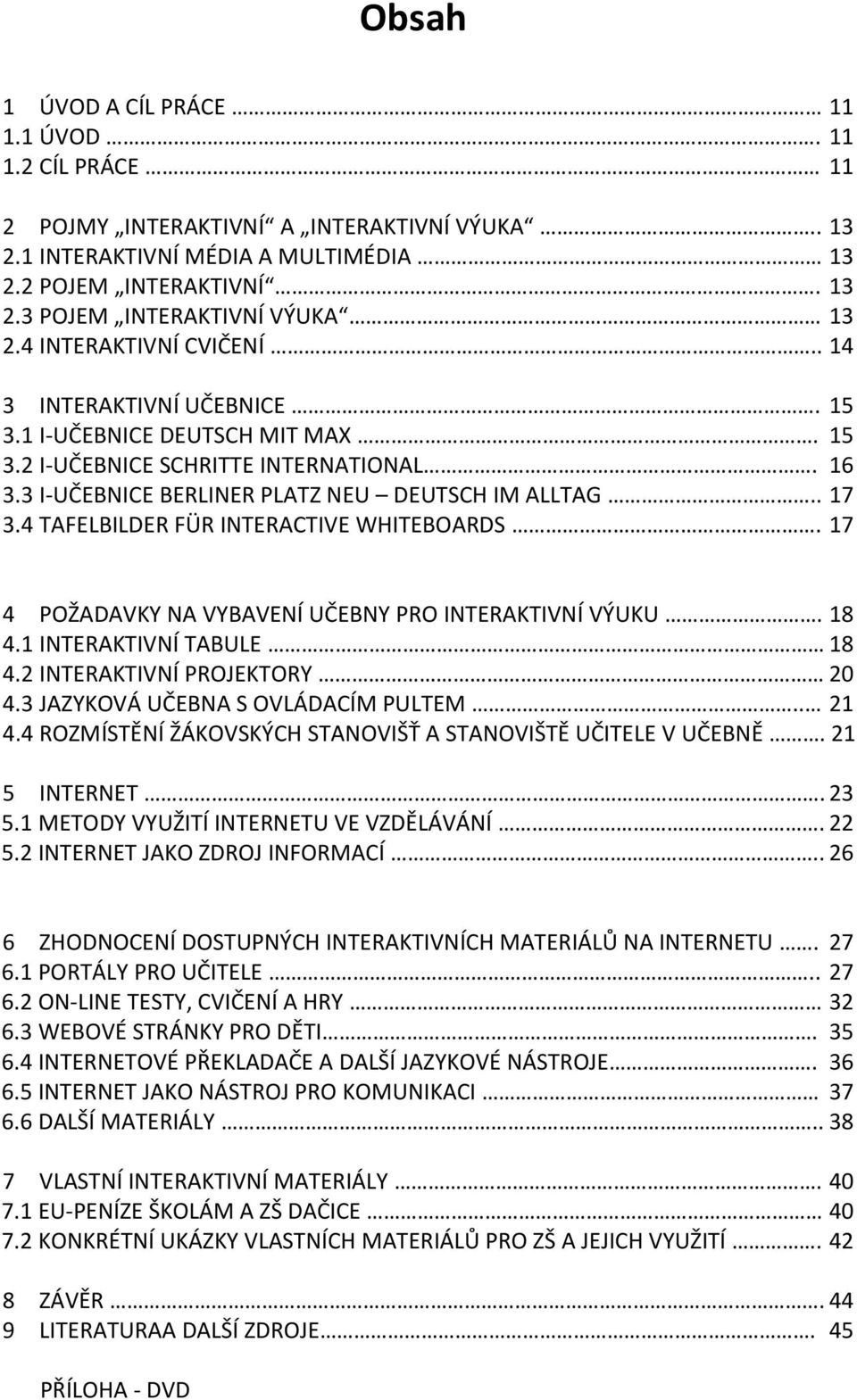 4 TAFELBILDER FÜR INTERACTIVE WHITEBOARDS. 17 4 POŽADAVKY NA VYBAVENÍ UČEBNY PRO INTERAKTIVNÍ VÝUKU. 18 4.1 INTERAKTIVNÍ TABULE 18 4.2 INTERAKTIVNÍ PROJEKTORY 20 4.