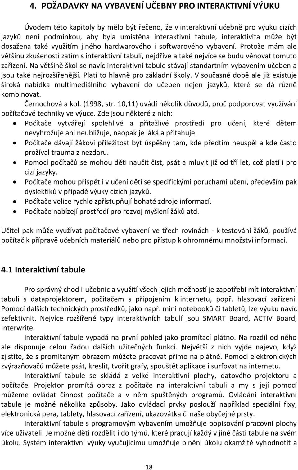 Protože mám ale většinu zkušeností zatím s interaktivní tabulí, nejdříve a také nejvíce se budu věnovat tomuto zařízení.