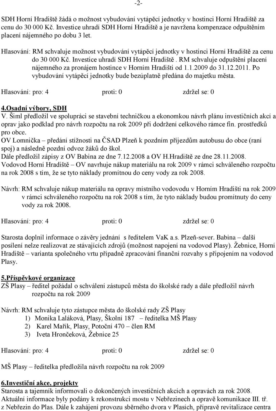 -2- Hlasování: RM schvaluje moţnost vybudování vytápěcí jednotky v hostinci Horní Hradiště za cenu do 30 000 Kč. Investice uhradí SDH Horní Hradiště.