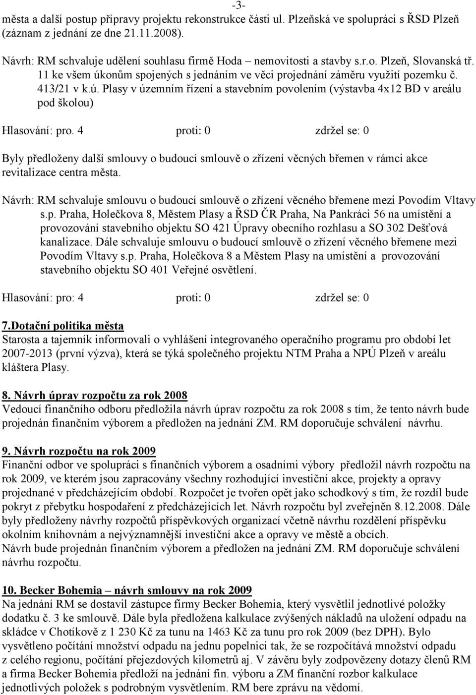 onům spojených s jednáním ve věci projednání záměru vyuţití pozemku č. 413/21 v k.ú. Plasy v územním řízení a stavebním povolením (výstavba 4x12 BD v areálu pod školou) Hlasování: pro.