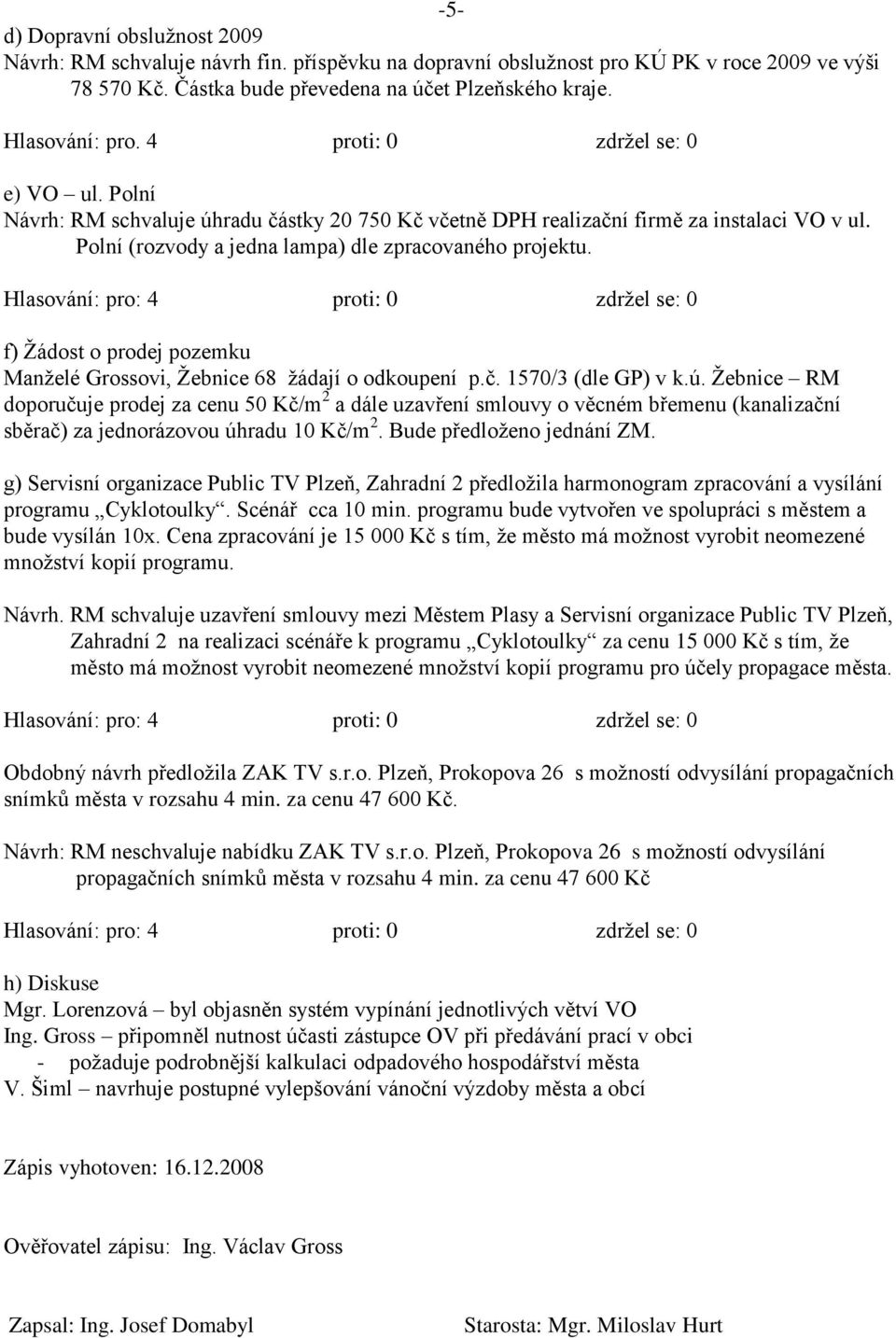 f) Ţádost o prodej pozemku Manţelé Grossovi, Ţebnice 68 ţádají o odkoupení p.č. 1570/3 (dle GP) v k.ú.