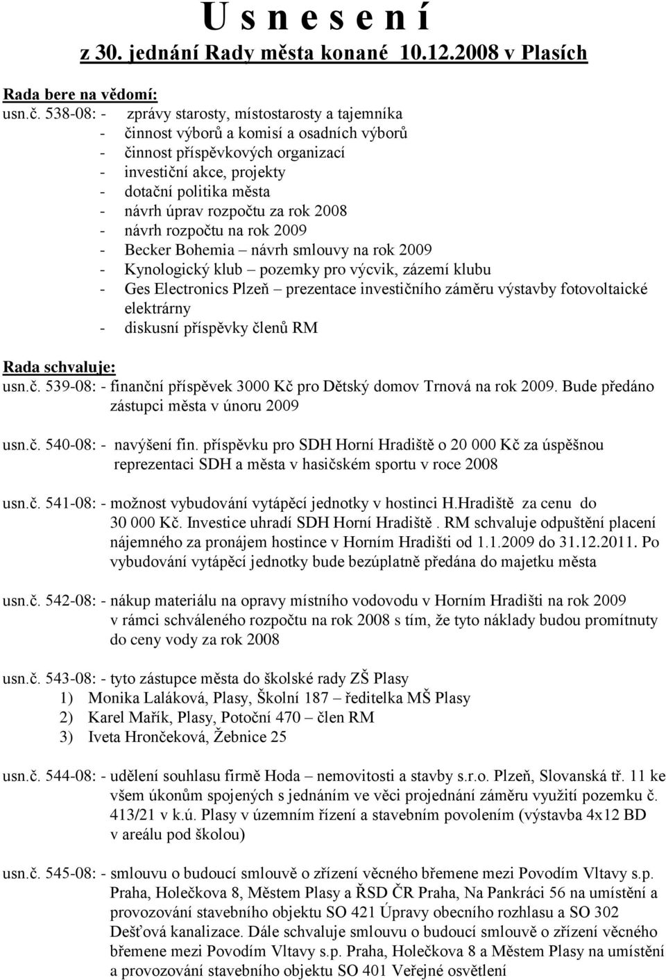 rozpočtu za rok 2008 - návrh rozpočtu na rok 2009 - Becker Bohemia návrh smlouvy na rok 2009 - Kynologický klub pozemky pro výcvik, zázemí klubu - Ges Electronics Plzeň prezentace investičního záměru