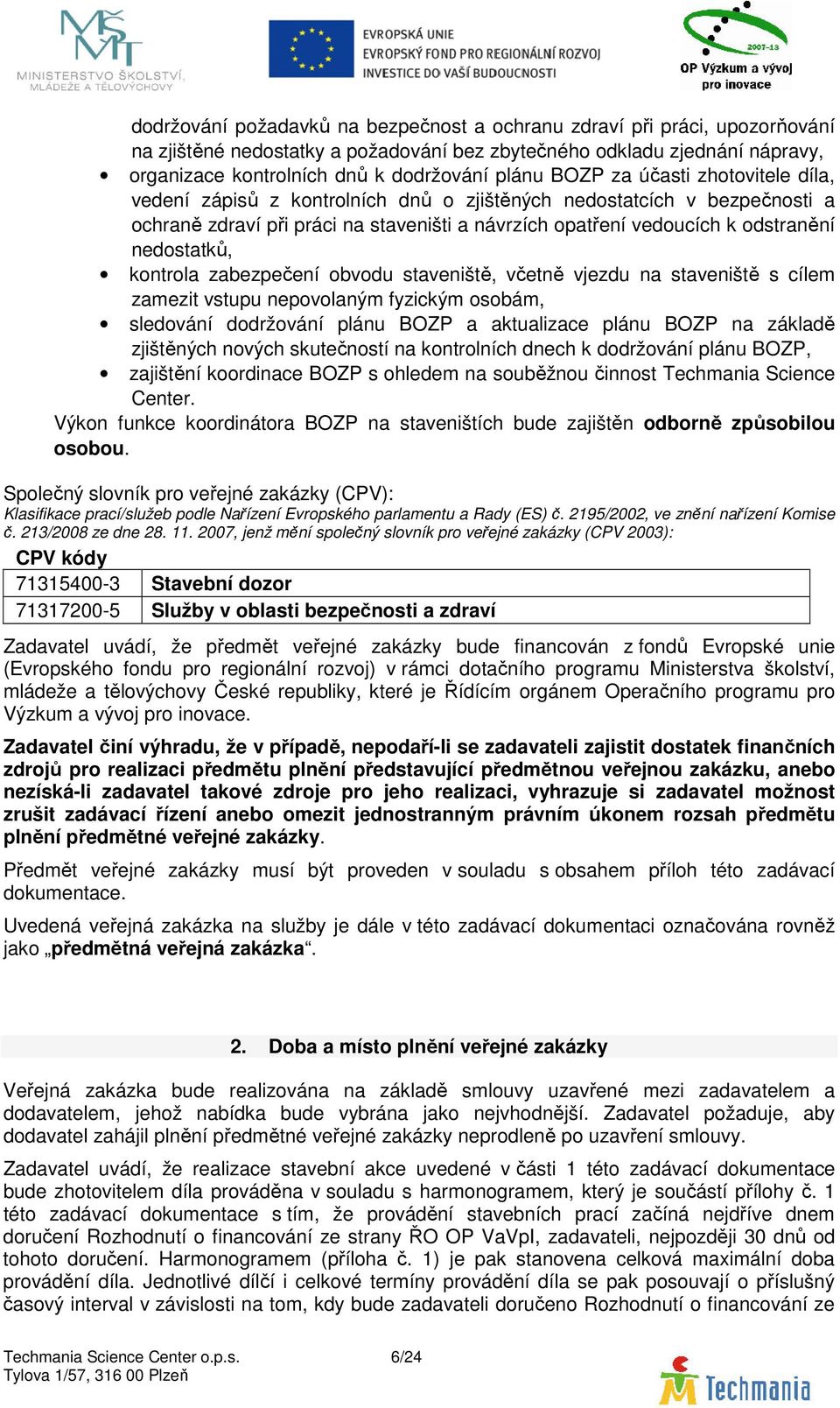 nedostatků, kontrola zabezpečení obvodu staveniště, včetně vjezdu na staveniště s cílem zamezit vstupu nepovolaným fyzickým osobám, sledování dodržování plánu BOZP a aktualizace plánu BOZP na základě