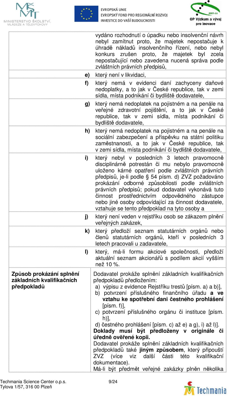 zemi sídla, místa podnikání či bydliště dodavatele, g) který nemá nedoplatek na pojistném a na penále na veřejné zdravotní pojištění, a to jak v České republice, tak v zemi sídla, místa podnikání či