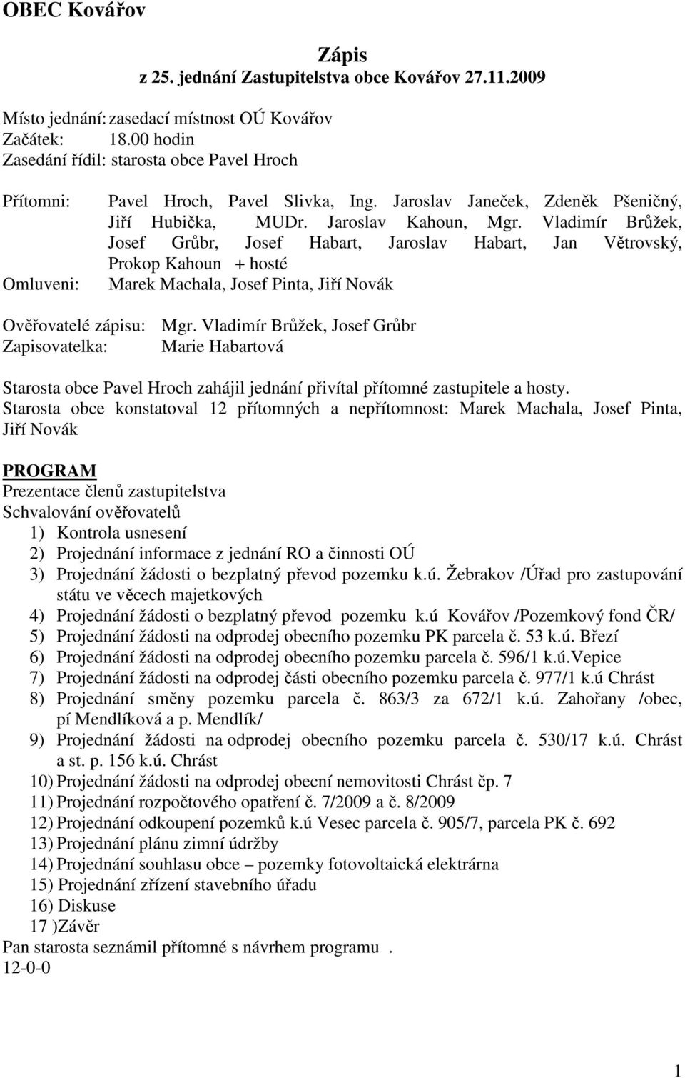 Vladimír Brůžek, Josef Grůbr, Josef Habart, Jaroslav Habart, Jan Větrovský, Prokop Kahoun + hosté Marek Machala, Josef Pinta, Jiří Novák Ověřovatelé zápisu: Mgr.