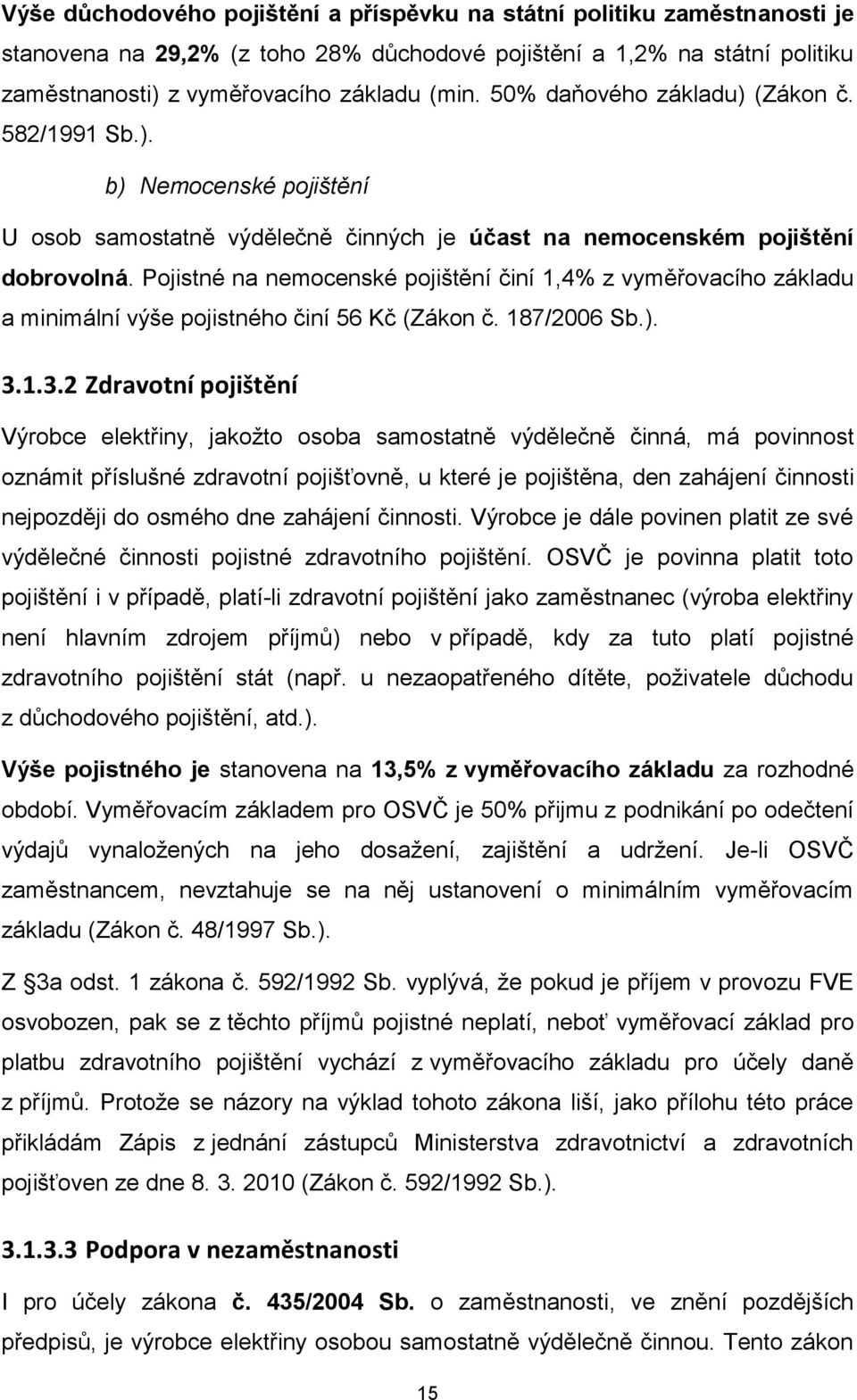 Pojistné na nemocenské pojištění činí 1,4% z vyměřovacího základu a minimální výše pojistného činí 56 Kč (Zákon č. 187/2006 Sb.). 3.