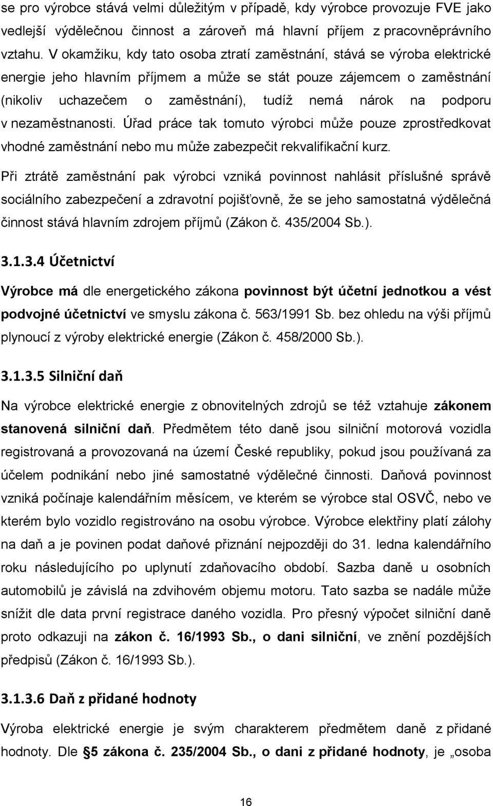 podporu v nezaměstnanosti. Úřad práce tak tomuto výrobci může pouze zprostředkovat vhodné zaměstnání nebo mu může zabezpečit rekvalifikační kurz.