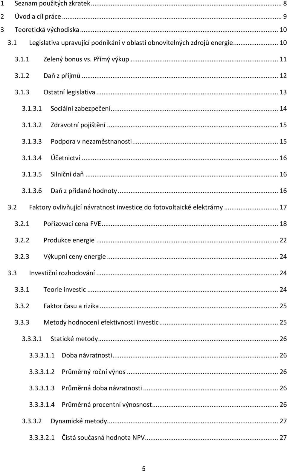 .. 16 3.1.3.5 Silniční daň... 16 3.1.3.6 Daň z přidané hodnoty... 16 3.2 Faktory ovlivňující návratnost investice do fotovoltaické elektrárny... 17 3.2.1 Pořizovací cena FVE... 18 3.2.2 Produkce energie.