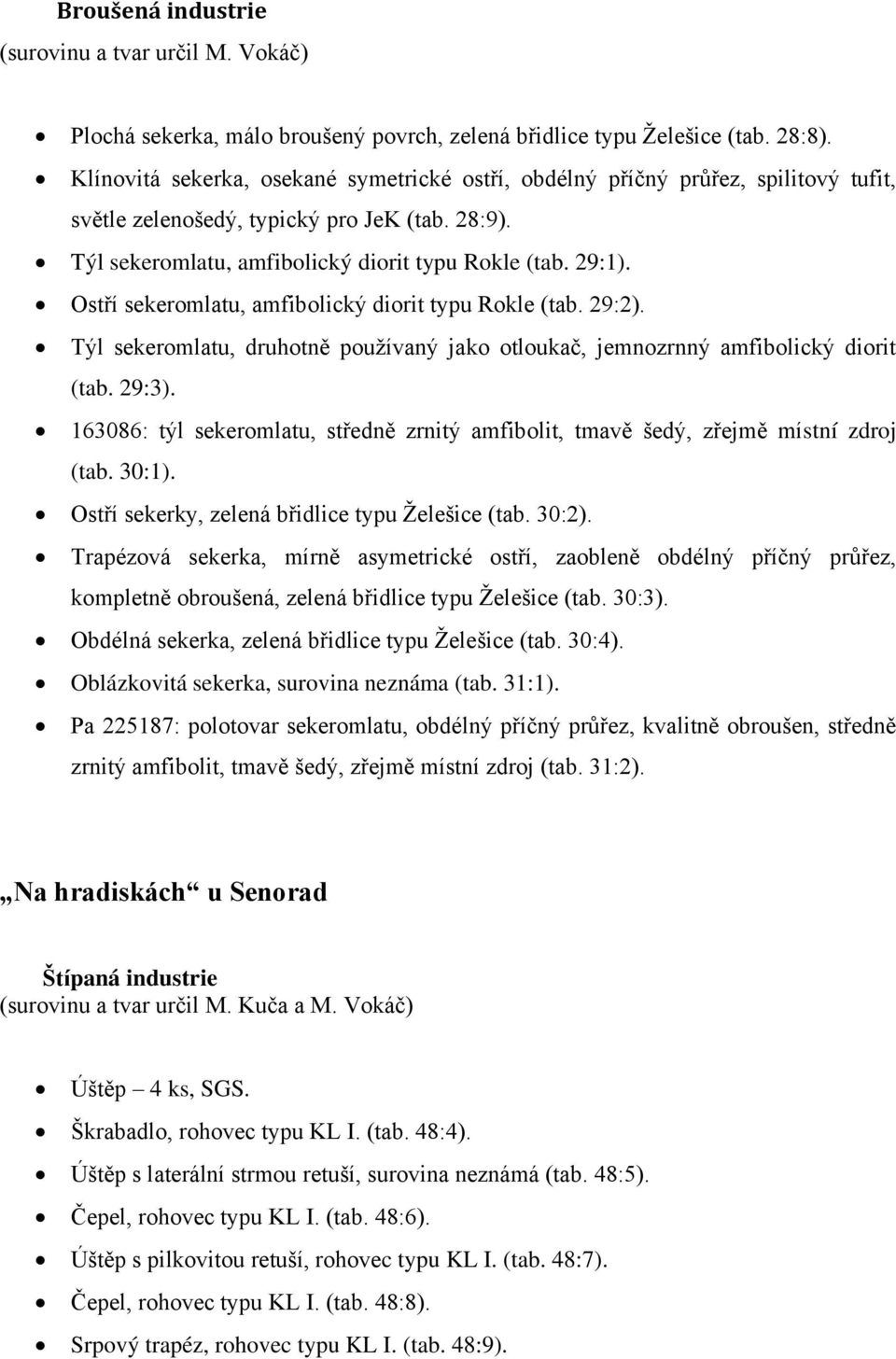 Ostří sekeromlatu, amfibolický diorit typu Rokle (tab. 29:2). Týl sekeromlatu, druhotně pouţívaný jako otloukač, jemnozrnný amfibolický diorit (tab. 29:3).