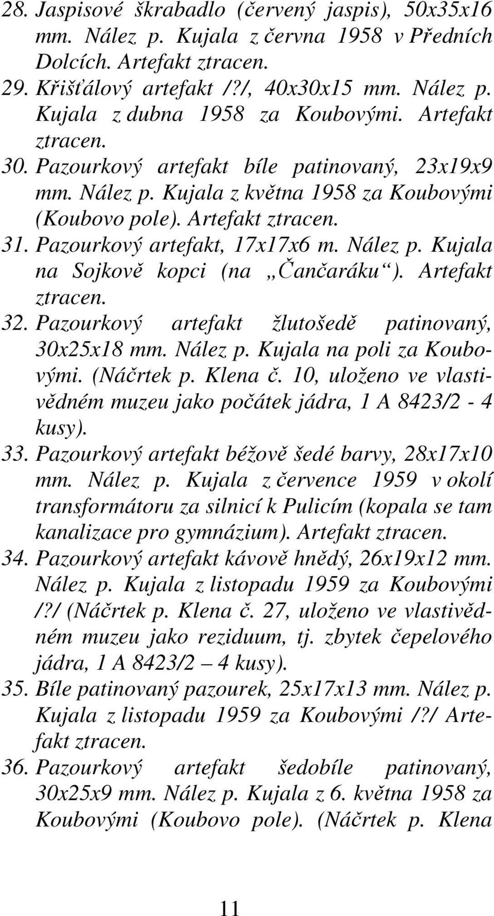Artefakt ztracen. 32. Pazourkový artefakt žlutošedě patinovaný, 30x25x18 mm. Nález p. Kujala na poli za Koubovými. (Náčrtek p. Klena č.