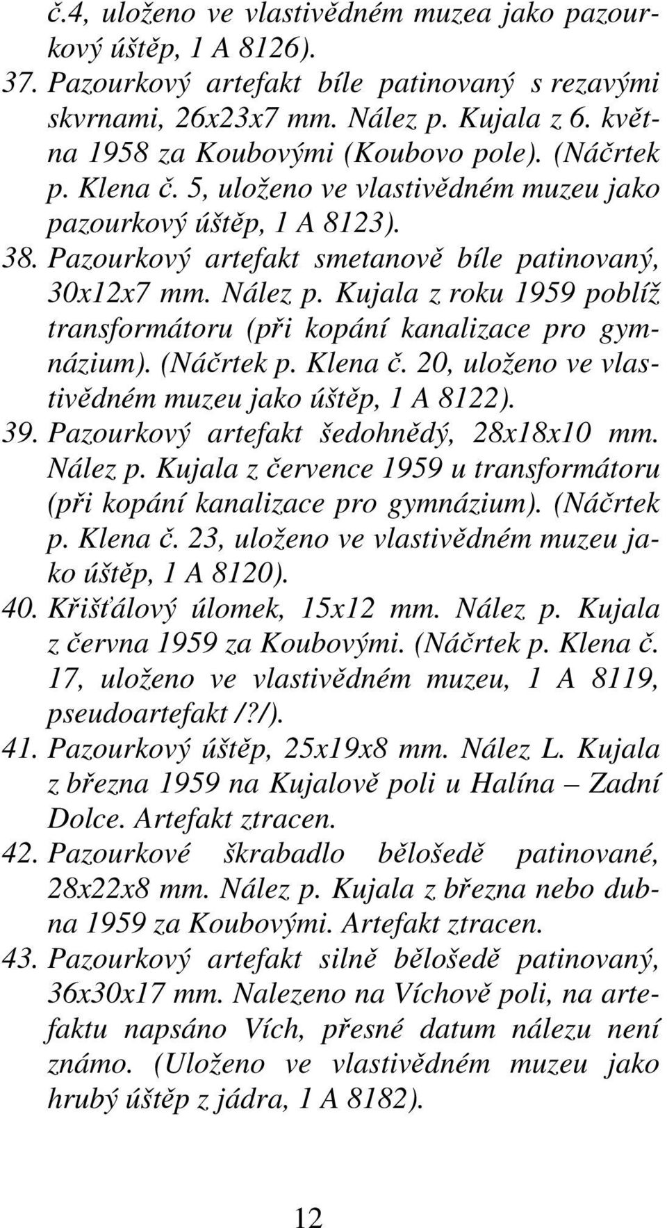Kujala z roku 1959 poblíž transformátoru (při kopání kanalizace pro gymnázium). (Náčrtek p. Klena č. 20, uloženo ve vlastivědném muzeu jako úštěp, 1 A 8122). 39.