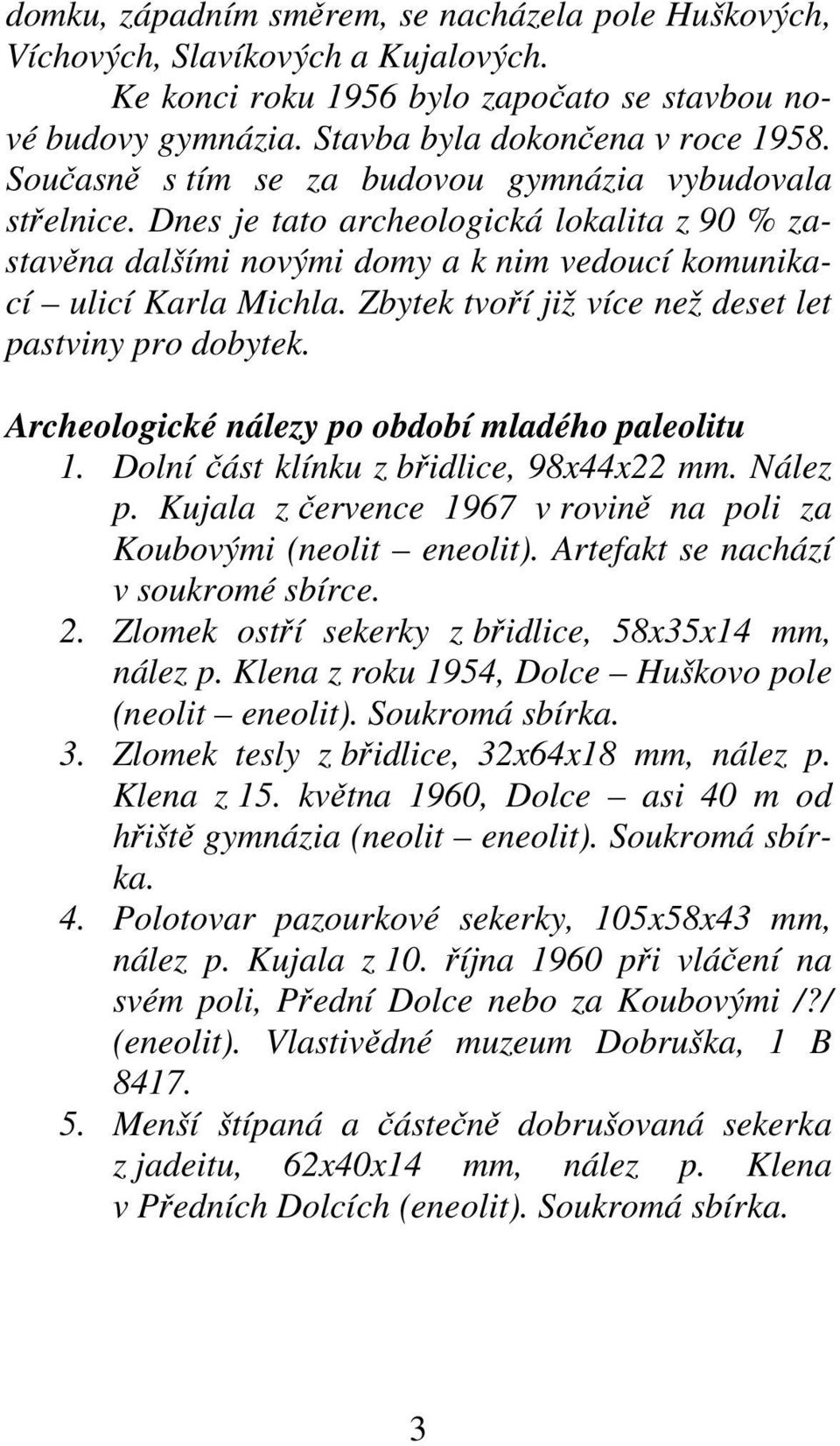 Zbytek tvoří již více než deset let pastviny pro dobytek. Archeologické nálezy po období mladého paleolitu 1. Dolní část klínku z břidlice, 98x44x22 mm. Nález p.