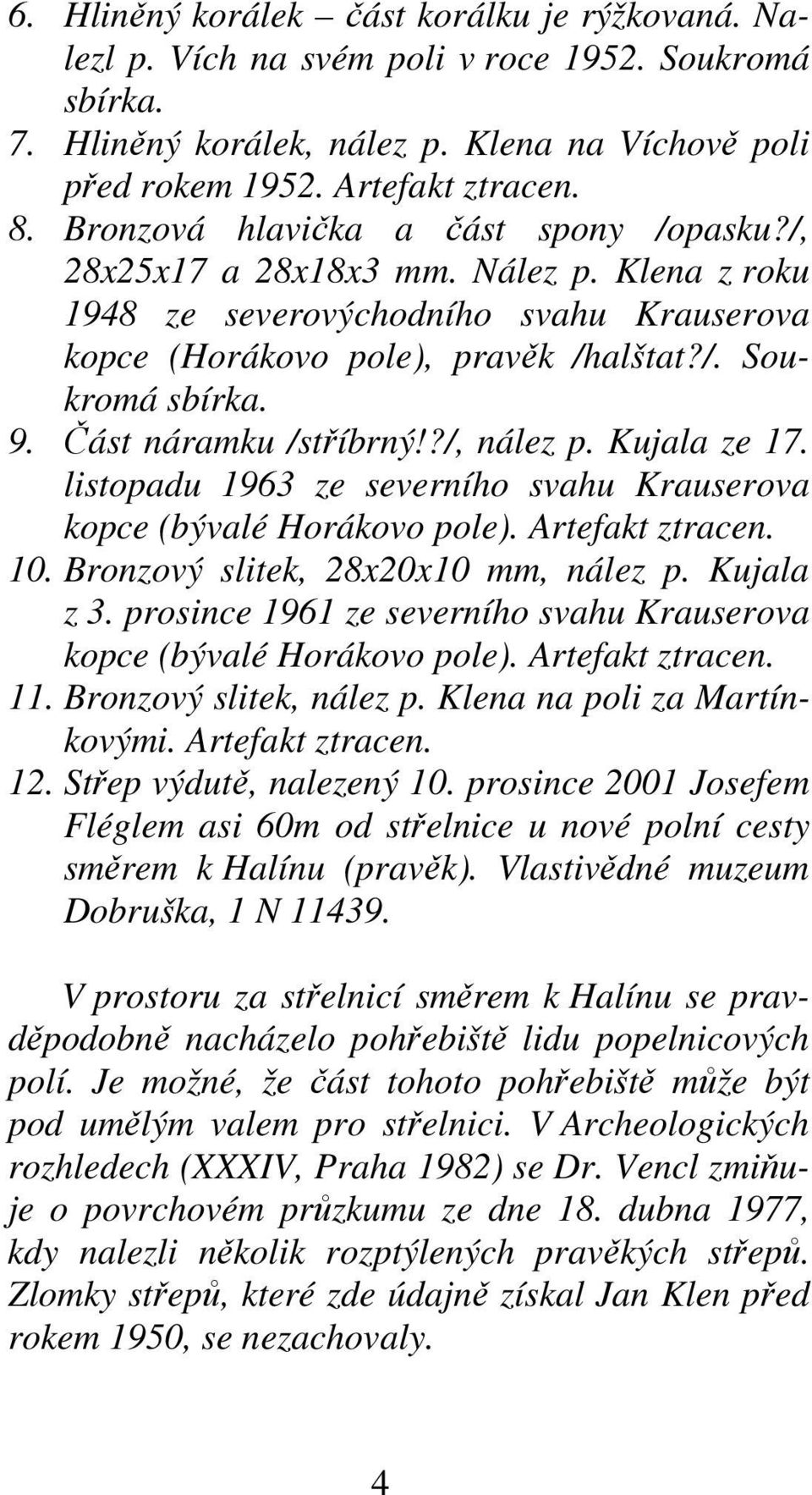 Část náramku /stříbrný!?/, nález p. Kujala ze 17. listopadu 1963 ze severního svahu Krauserova kopce (bývalé Horákovo pole). Artefakt ztracen. 10. Bronzový slitek, 28x20x10 mm, nález p. Kujala z 3.