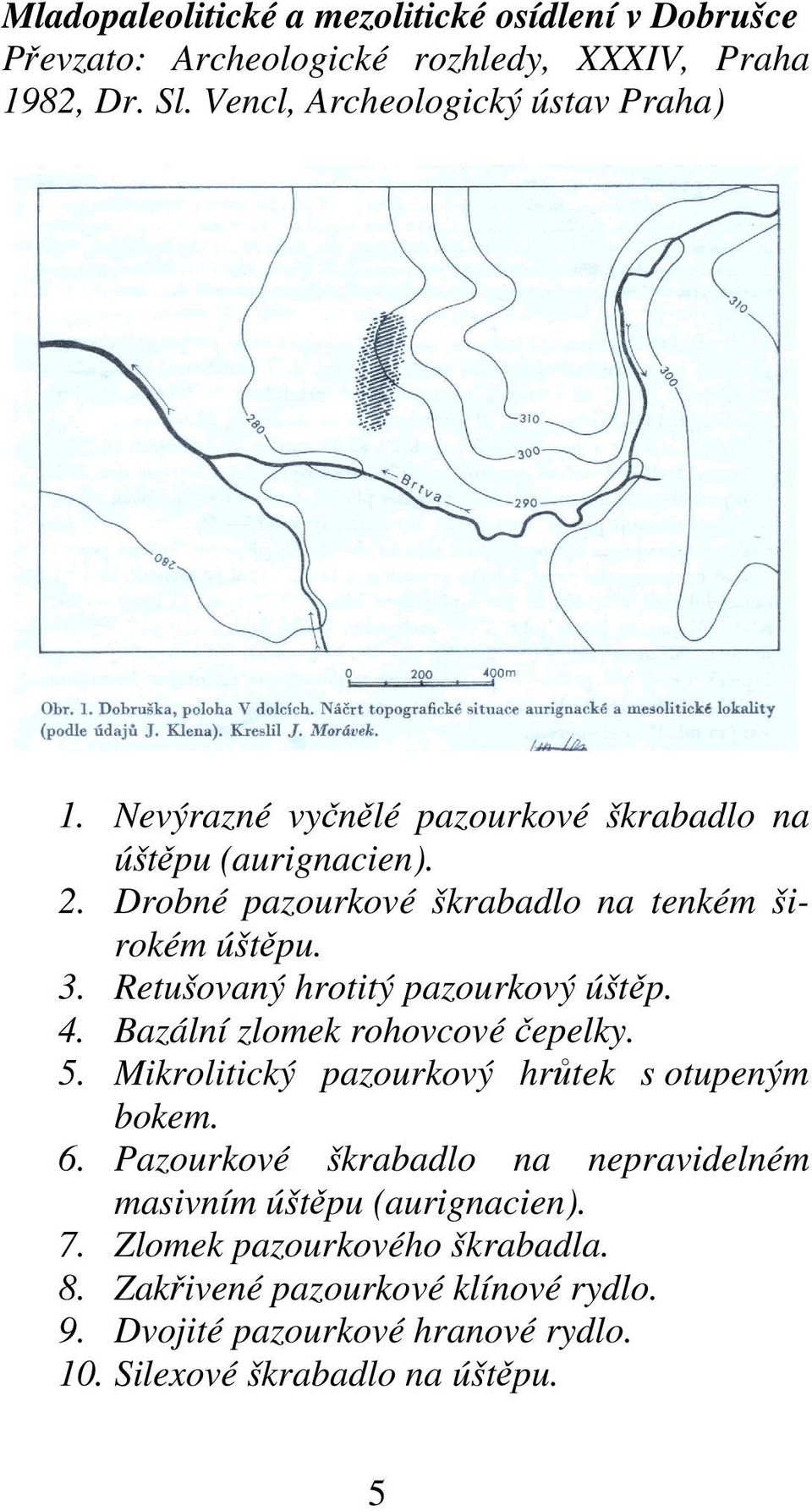 Retušovaný hrotitý pazourkový úštěp. 4. Bazální zlomek rohovcové čepelky. 5. Mikrolitický pazourkový hrůtek s otupeným bokem. 6.