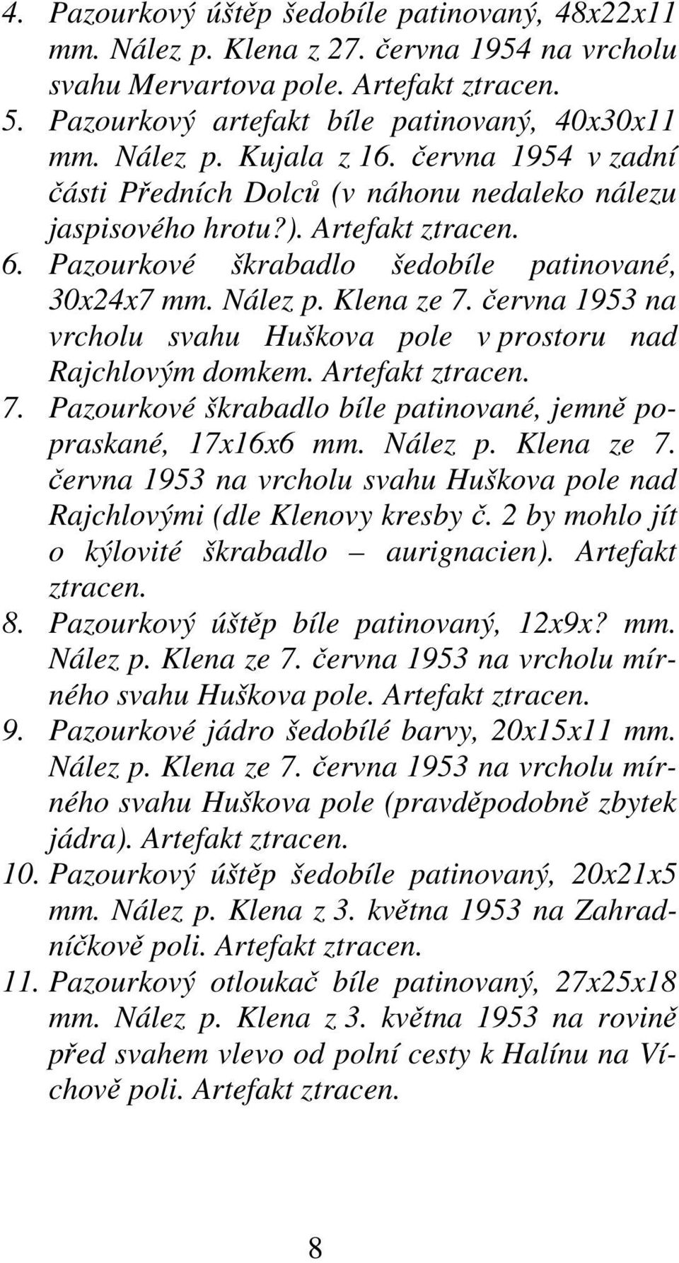 června 1953 na vrcholu svahu Huškova pole v prostoru nad Rajchlovým domkem. Artefakt ztracen. 7. Pazourkové škrabadlo bíle patinované, jemně popraskané, 17x16x6 mm. Nález p. Klena ze 7.