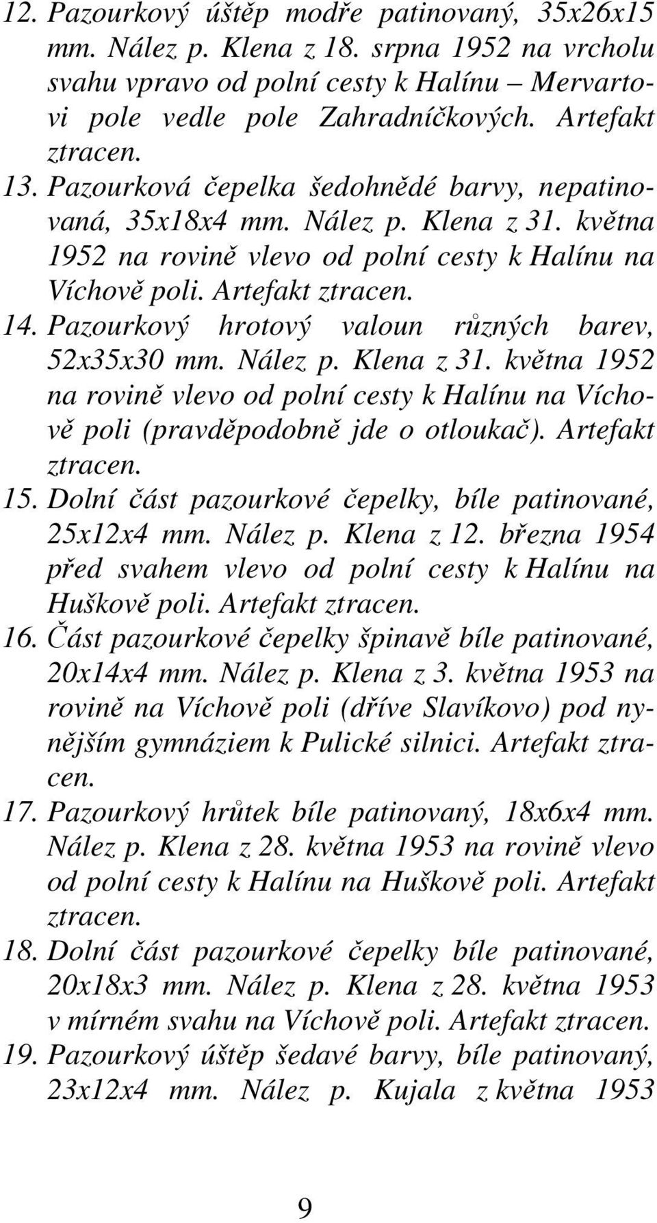 Pazourkový hrotový valoun různých barev, 52x35x30 mm. Nález p. Klena z 31. května 1952 na rovině vlevo od polní cesty k Halínu na Víchově poli (pravděpodobně jde o otloukač). Artefakt ztracen. 15.