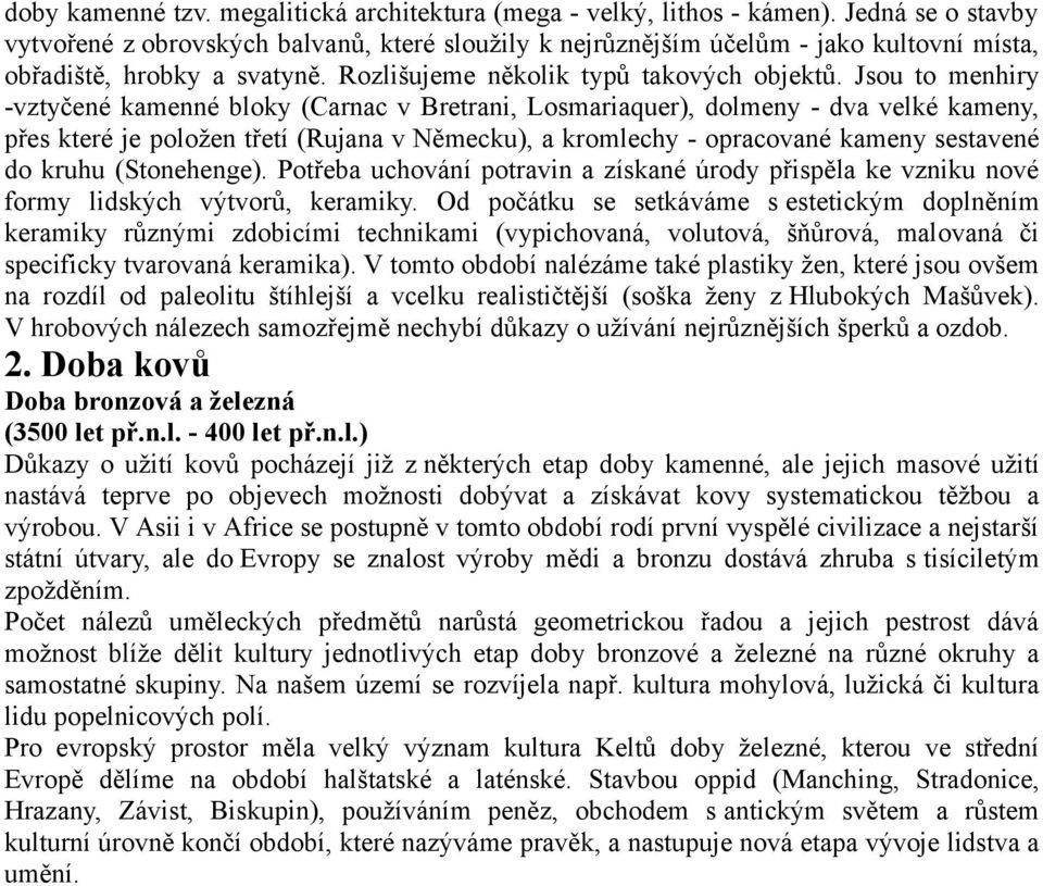 Jsou to menhiry -vztyčené kamenné bloky (Carnac v Bretrani, Losmariaquer), dolmeny - dva velké kameny, přes které je položen třetí (Rujana v Německu), a kromlechy - opracované kameny sestavené do