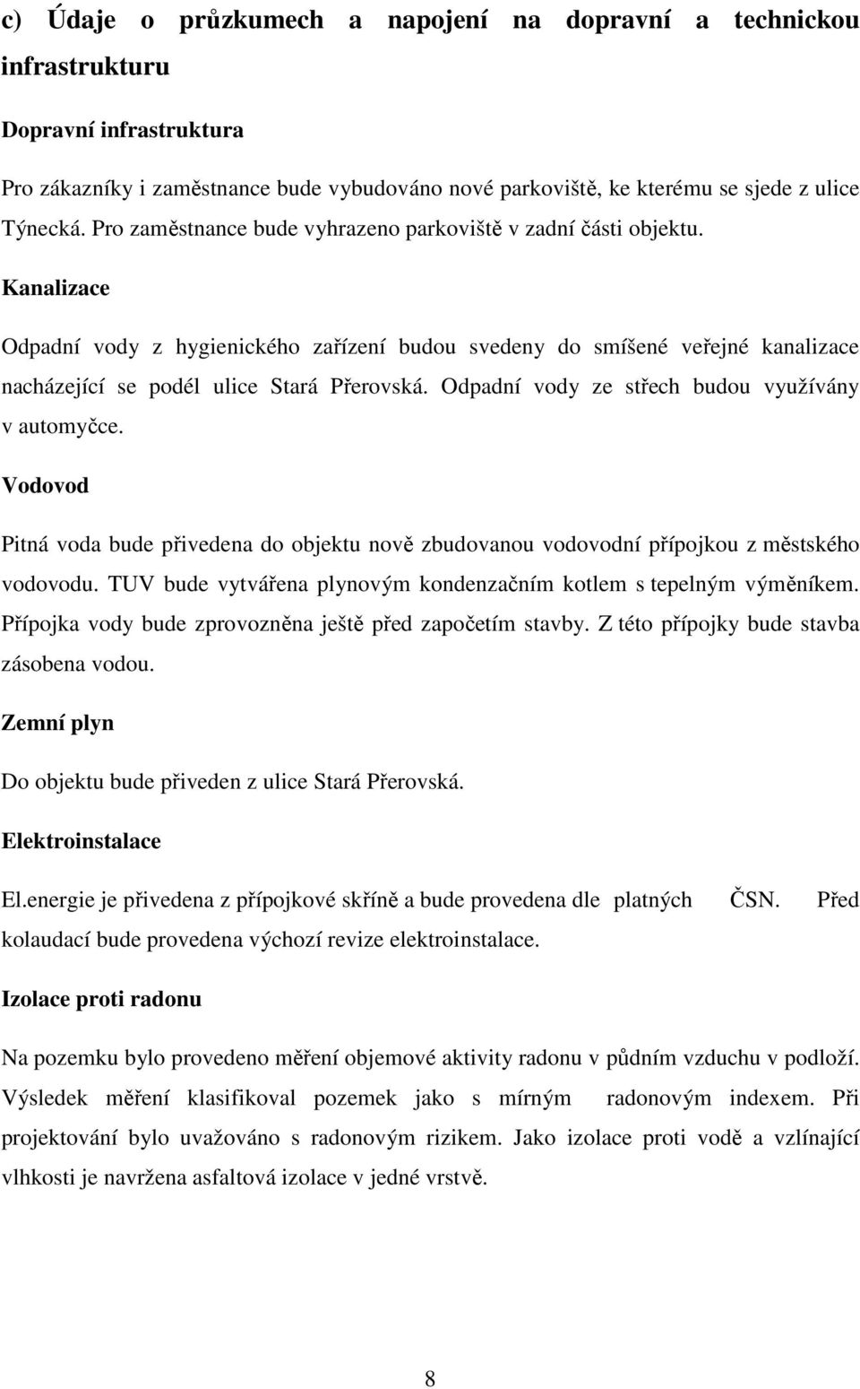 Odpadní vody ze střech budou využívány v automyčce. Vodovod Pitná voda bude přivedena do objektu nově zbudovanou vodovodní přípojkou z městského vodovodu.