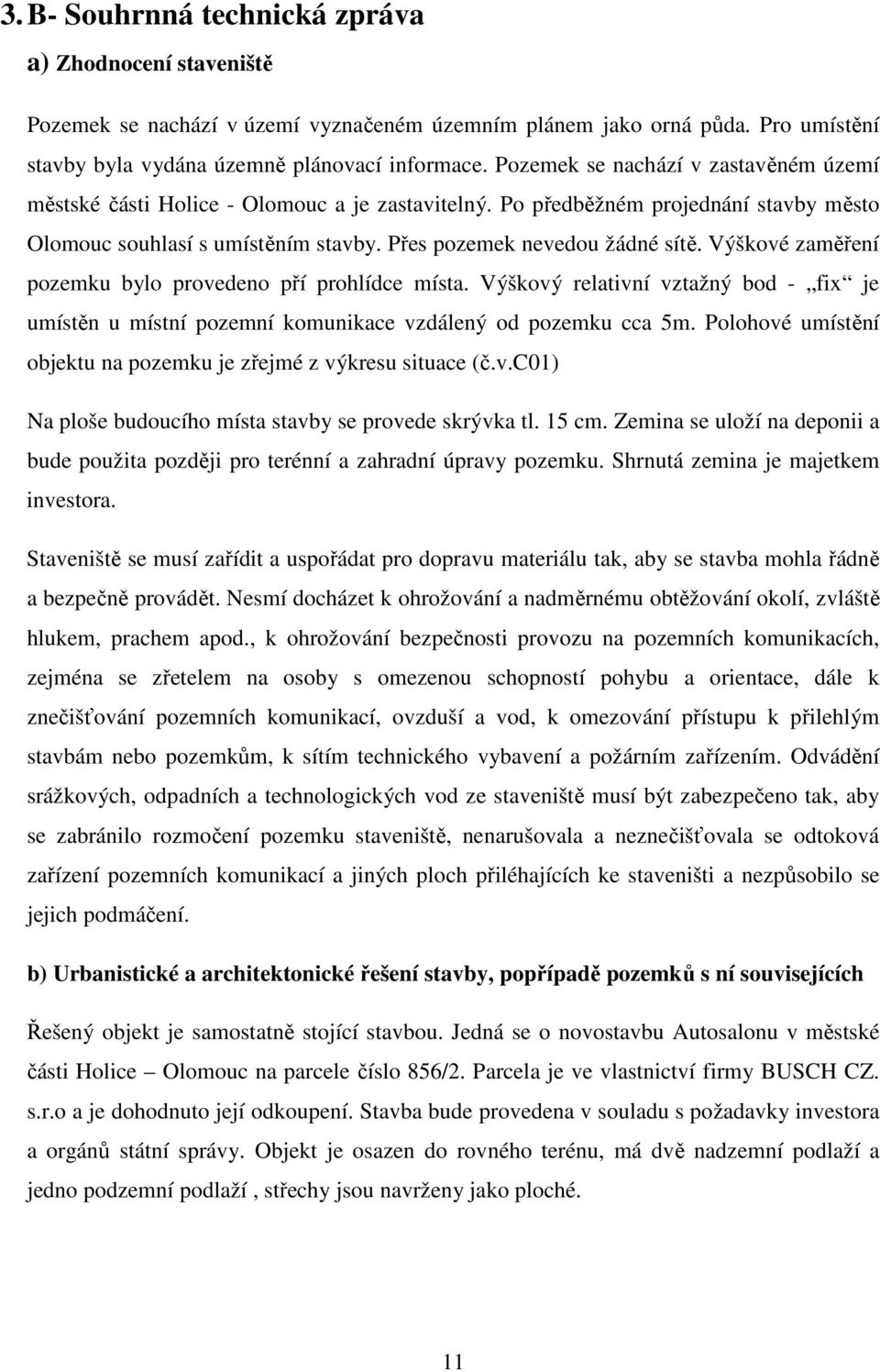 Výškové zaměření pozemku bylo provedeno pří prohlídce místa. Výškový relativní vztažný bod - fix je umístěn u místní pozemní komunikace vzdálený od pozemku cca 5m.