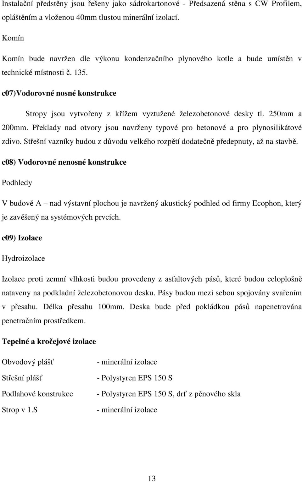 c07)vodorovné nosné konstrukce Stropy jsou vytvořeny z křížem vyztužené železobetonové desky tl. 250mm a 200mm. Překlady nad otvory jsou navrženy typové pro betonové a pro plynosilikátové zdivo.