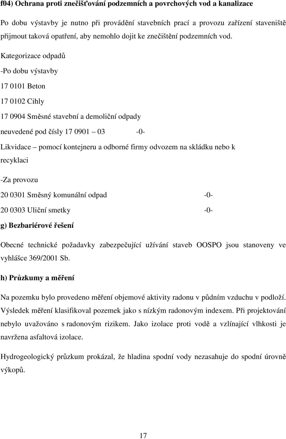 Kategorizace odpadů -Po dobu výstavby 17 0101 Beton 17 0102 Cihly 17 0904 Směsné stavební a demoliční odpady neuvedené pod čísly 17 0901 03-0- Likvidace pomocí kontejneru a odborné firmy odvozem na