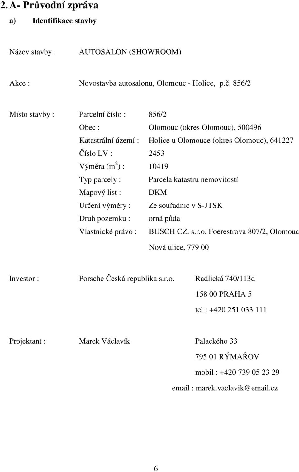 Typ parcely : Parcela katastru nemovitostí Mapový list : DKM Určení výměry : Ze souřadnic v S-JTSK Druh pozemku : orná půda Vlastnické právo : BUSCH CZ. s.r.o. Foerestrova 807/2, Olomouc Nová ulice, 779 00 Investor : Porsche Česká republika s.