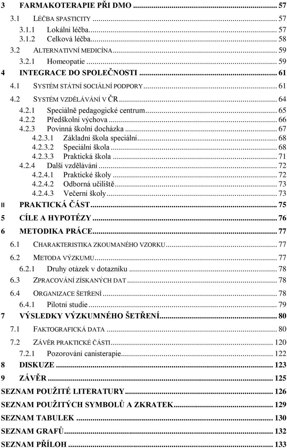 .. 68 4.2.3.2 Speciální škola... 68 4.2.3.3 Praktická škola... 71 4.2.4 Další vzdělávání... 72 4.2.4.1 Praktické školy... 72 4.2.4.2 Odborná učiliště... 73 4.2.4.3 Večerní školy... 73 II PRAKTICKÁ ČÁST.