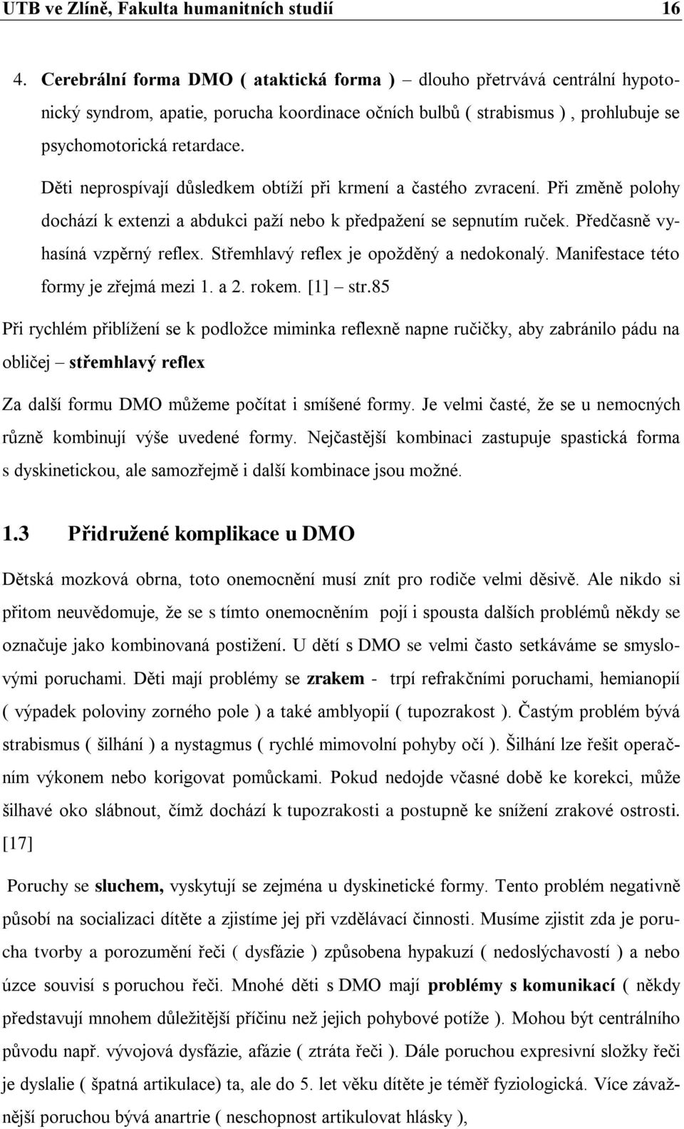 Děti neprospívají důsledkem obtíţí při krmení a častého zvracení. Při změně polohy dochází k extenzi a abdukci paţí nebo k předpaţení se sepnutím ruček. Předčasně vyhasíná vzpěrný reflex.