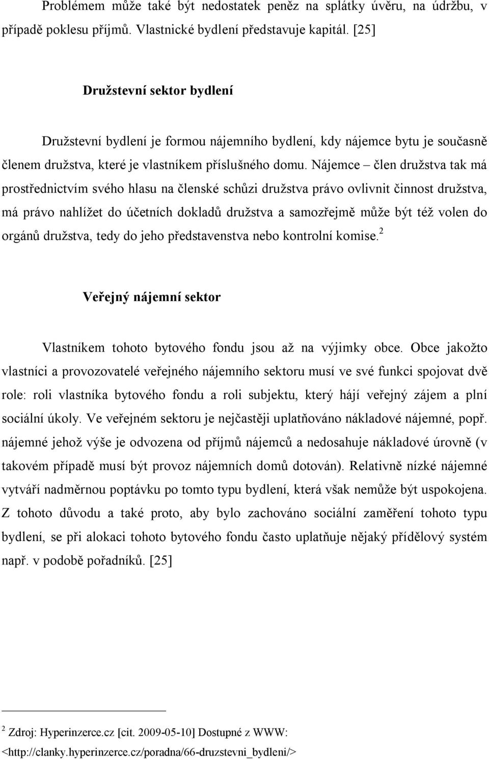 Nájemce člen družstva tak má prostřednictvím svého hlasu na členské schůzi družstva právo ovlivnit činnost družstva, má právo nahlížet do účetních dokladů družstva a samozřejmě může být též volen do