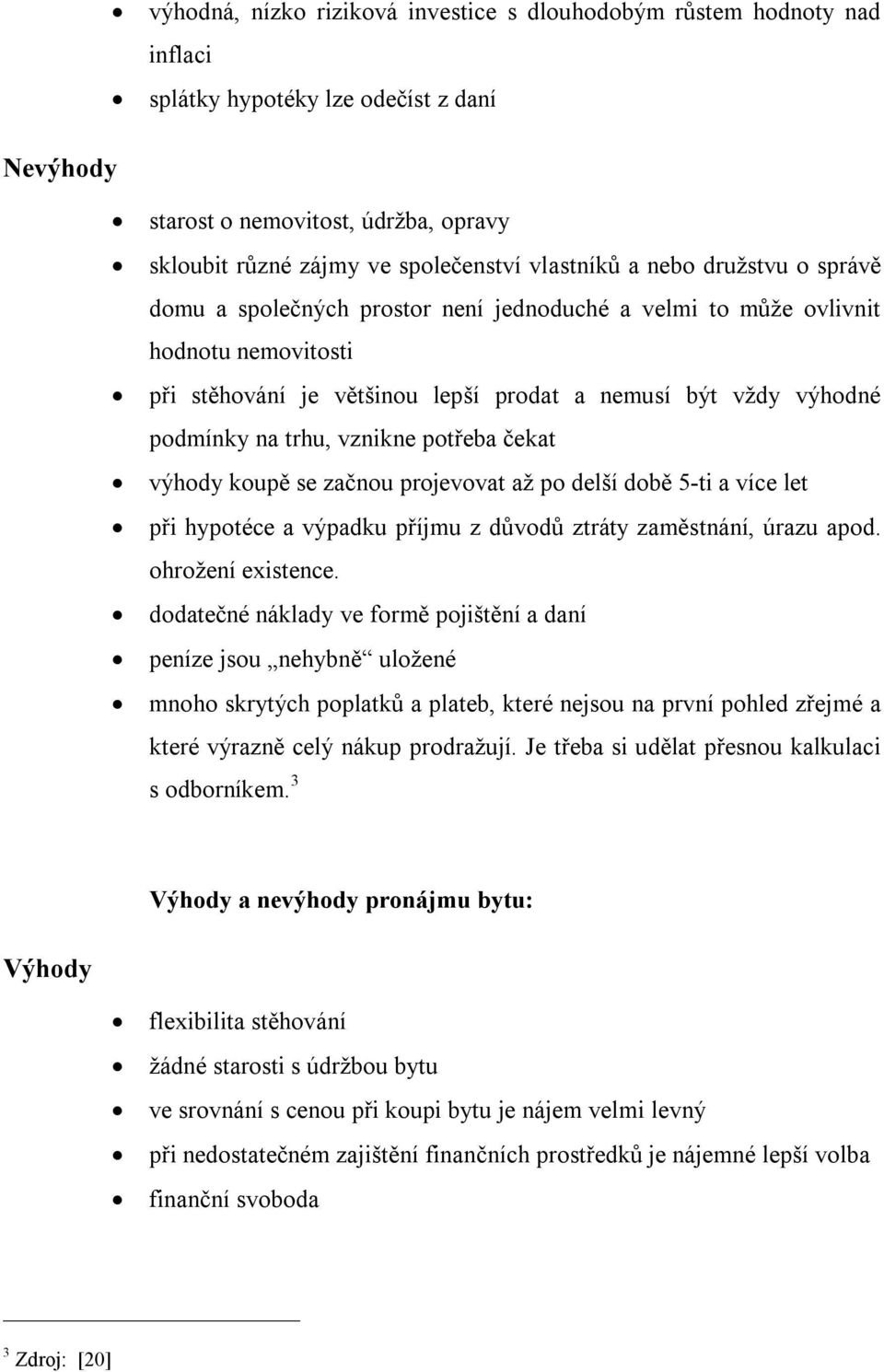 trhu, vznikne potřeba čekat výhody koupě se začnou projevovat až po delší době 5-ti a více let při hypotéce a výpadku příjmu z důvodů ztráty zaměstnání, úrazu apod. ohrožení existence.