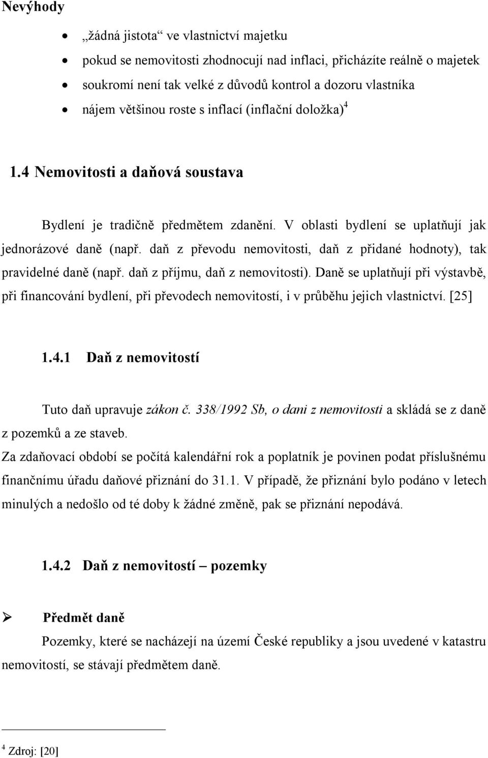 daň z převodu nemovitosti, daň z přidané hodnoty), tak pravidelné daně (např. daň z příjmu, daň z nemovitosti).