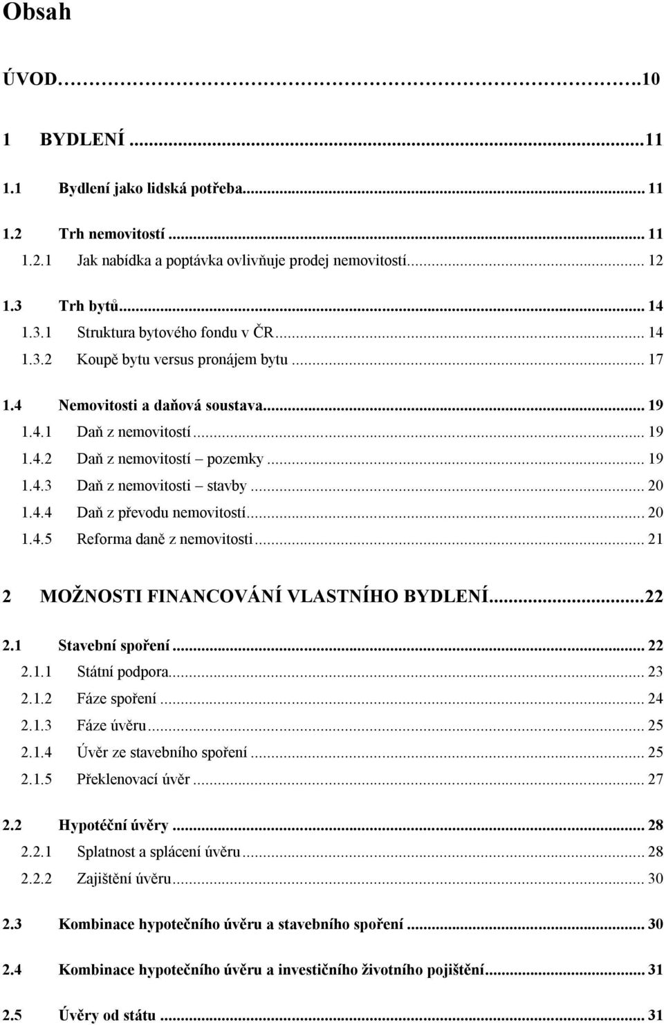 .. 20 1.4.5 Reforma daně z nemovitosti... 21 2 MOŽNOSTI FINANCOVÁNÍ VLASTNÍHO BYDLENÍ...22 2.1 Stavební spoření... 22 2.1.1 Státní podpora... 23 2.1.2 Fáze spoření... 24 2.1.3 Fáze úvěru... 25 2.1.4 Úvěr ze stavebního spoření.