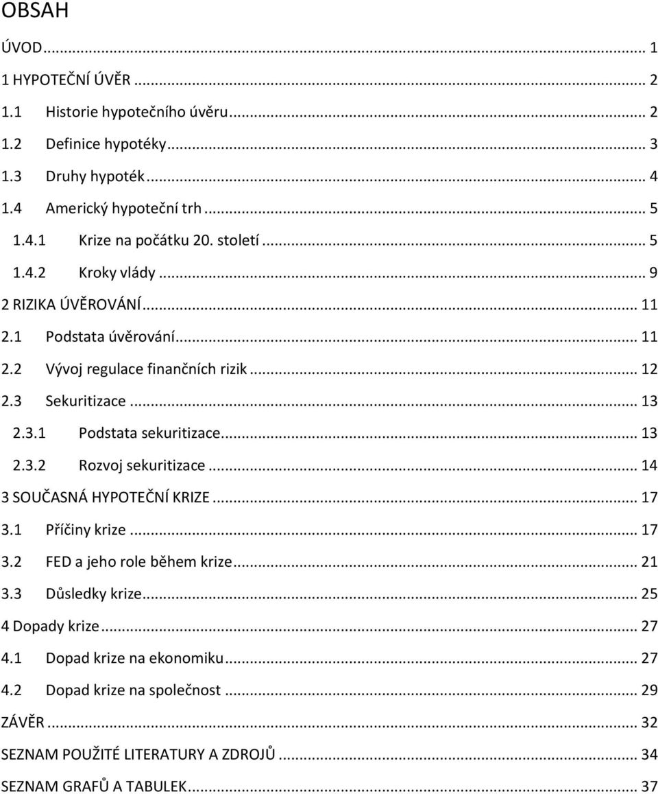 .. 13 2.3.2 Rozvoj sekuritizace... 14 3 SOUČASNÁ HYPOTEČNÍ KRIZE... 17 3.1 Příčiny krize... 17 3.2 FED a jeho role během krize... 21 3.3 Důsledky krize... 25 4 Dopady krize.