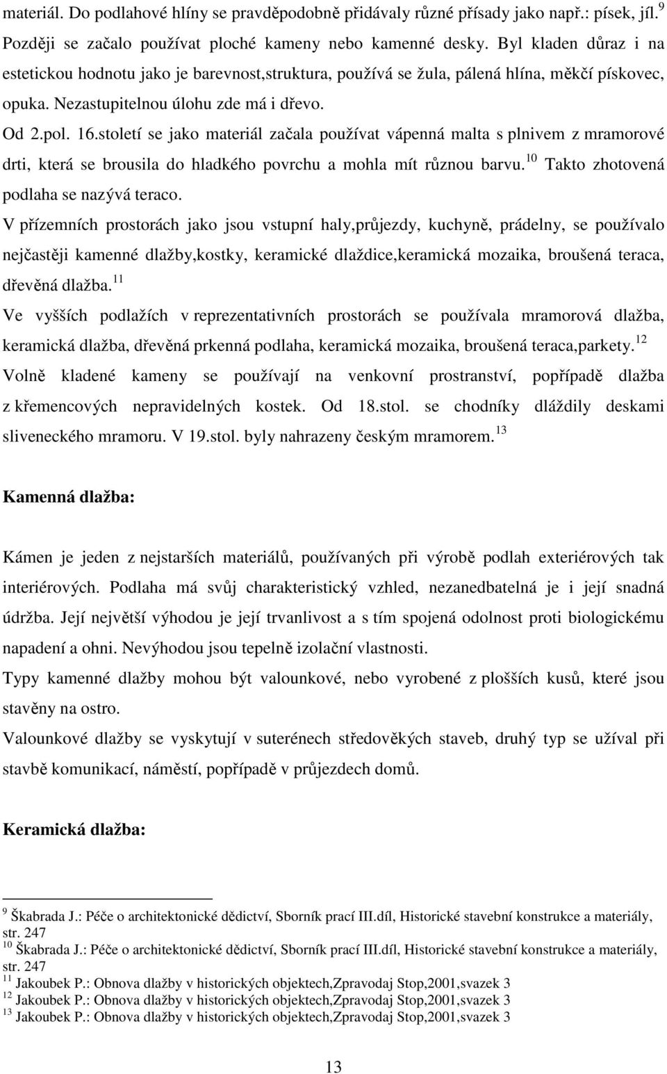 století se jako materiál začala používat vápenná malta s plnivem z mramorové drti, která se brousila do hladkého povrchu a mohla mít různou barvu. 10 Takto zhotovená podlaha se nazývá teraco.