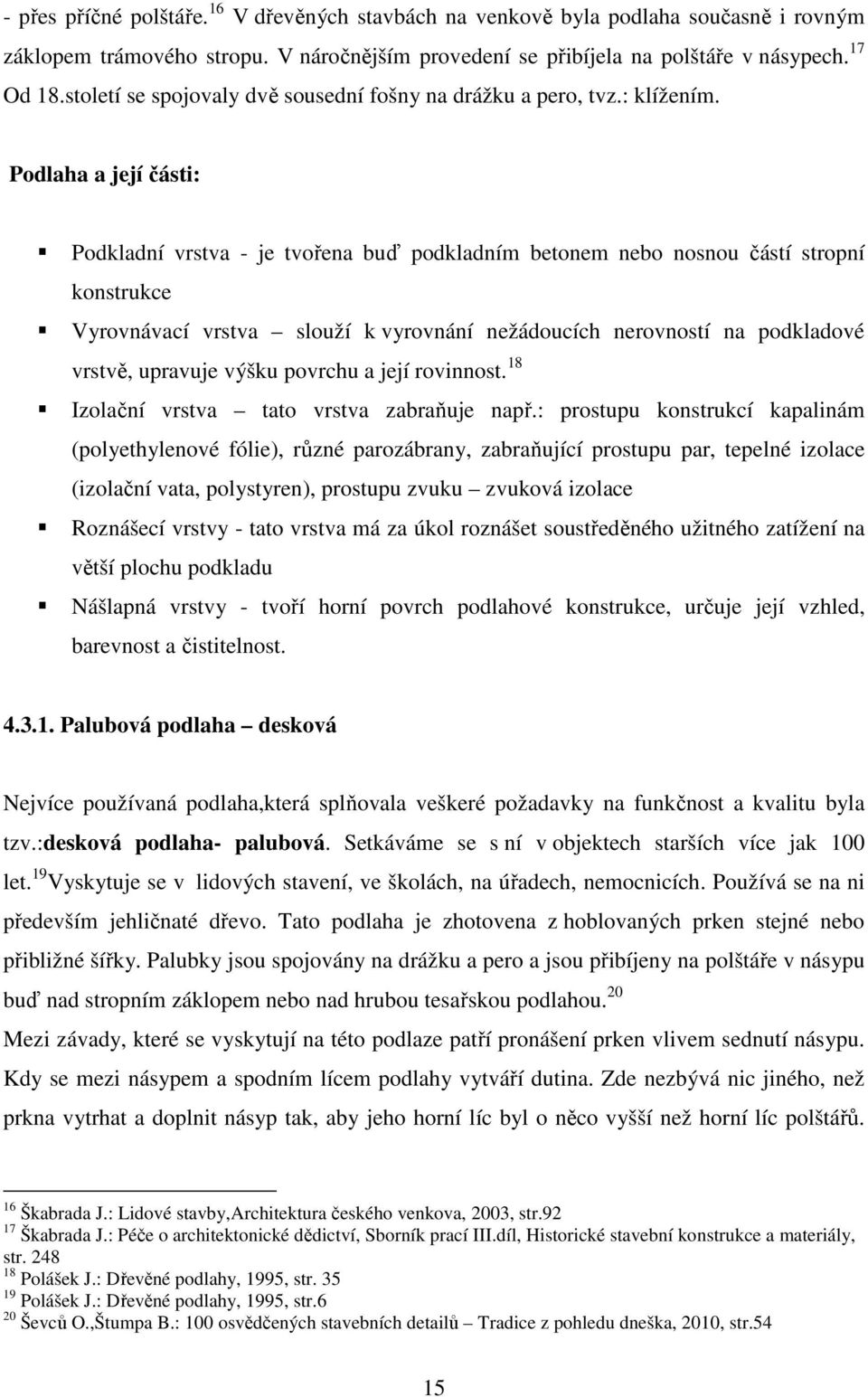 Podlaha a její části: Podkladní vrstva - je tvořena buď podkladním betonem nebo nosnou částí stropní konstrukce Vyrovnávací vrstva slouží k vyrovnání nežádoucích nerovností na podkladové vrstvě,