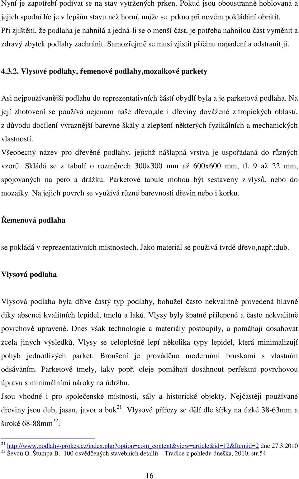 Vlysové podlahy, řemenové podlahy,mozaikové parkety Asi nejpoužívanější podlahu do reprezentativních částí obydlí byla a je parketová podlaha.