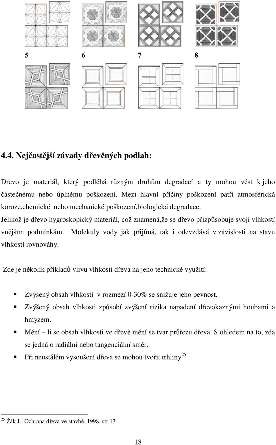 Jelikož je dřevo hygroskopický materiál, což znamená,že se dřevo přizpůsobuje svoji vlhkostí vnějším podmínkám. Molekuly vody jak přijímá, tak i odevzdává v závislosti na stavu vlhkostí rovnováhy.