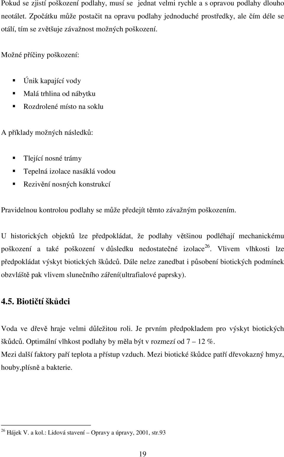 Možné příčiny poškození: Únik kapající vody Malá trhlina od nábytku Rozdrolené místo na soklu A příklady možných následků: Tlející nosné trámy Tepelná izolace nasáklá vodou Rezivění nosných