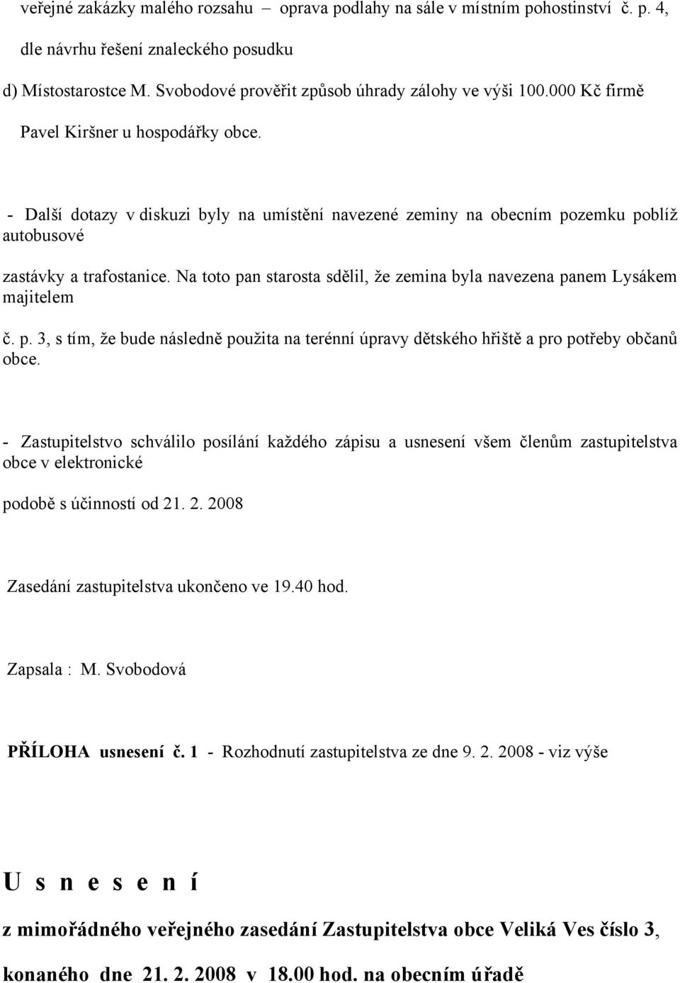 Na toto pan starosta sdělil, že zemina byla navezena panem Lysákem majitelem č. p. 3, s tím, že bude následně použita na terénní úpravy dětského hřiště a pro potřeby občanů obce.