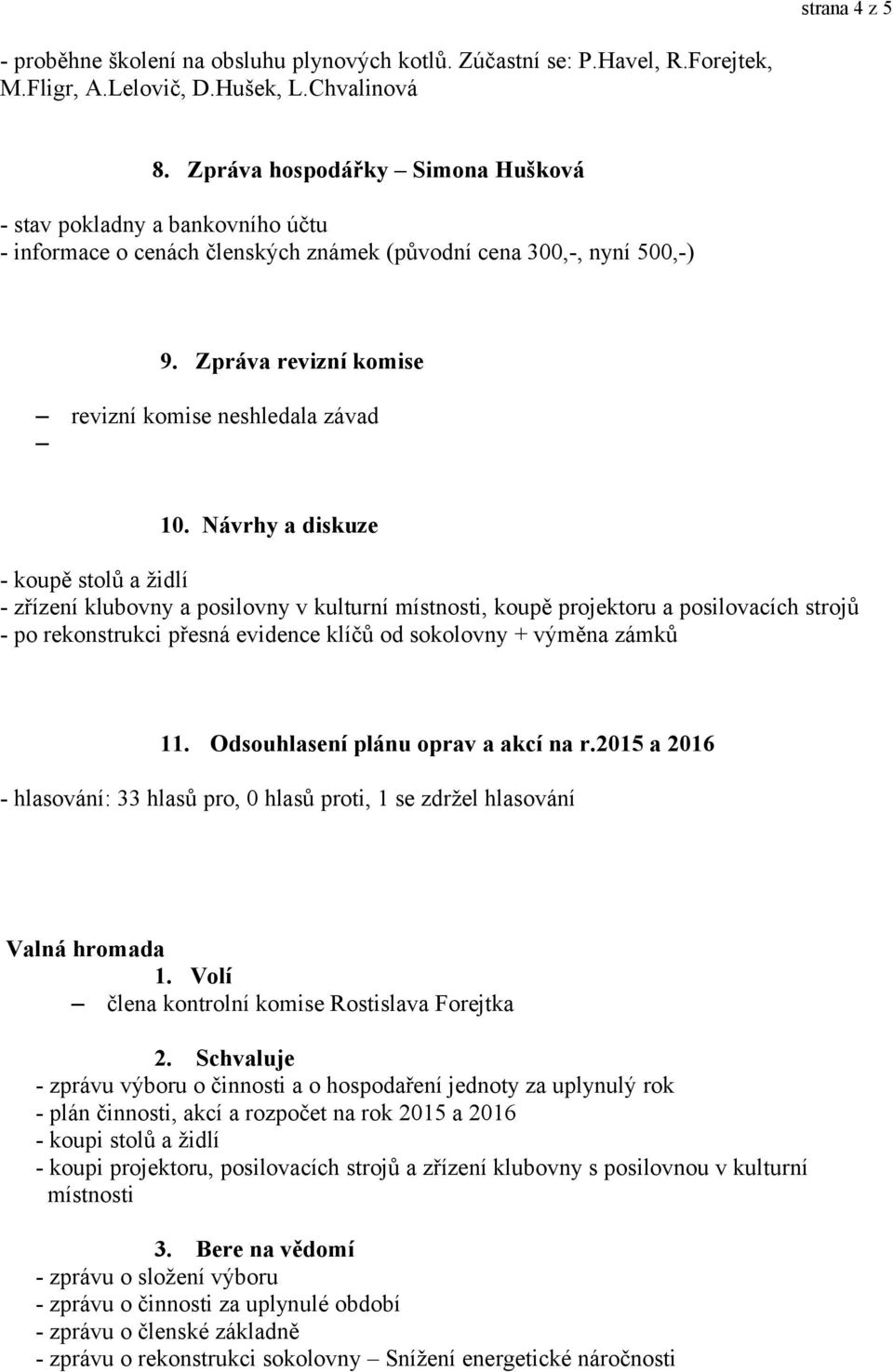 Návrhy a diskuze - koupě stolů a židlí - zřízení klubovny a posilovny v kulturní místnosti, koupě projektoru a posilovacích strojů - po rekonstrukci přesná evidence klíčů od sokolovny + výměna zámků