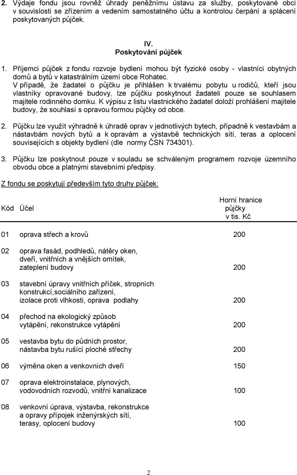 V případě, že žadatel o půjčku je přihlášen k trvalému pobytu u rodičů, kteří jsou vlastníky opravované budovy, lze půjčku poskytnout žadateli pouze se souhlasem majitele rodinného domku.