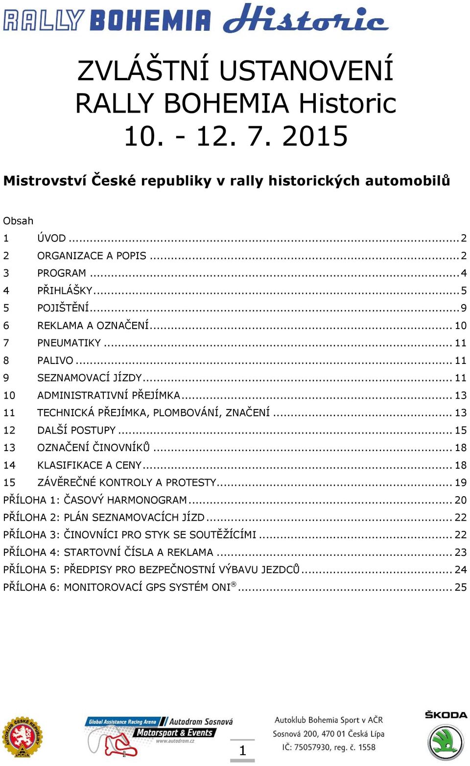 .. 13 12 DALŠÍ POSTUPY... 15 13 OZNAČENÍ ČINOVNÍKŮ... 18 14 KLASIFIKACE A CENY... 18 15 ZÁVĚREČNÉ KONTROLY A PROTESTY... 19 PŘÍLOHA 1: ČASOVÝ HARMONOGRAM... 20 PŘÍLOHA 2: PLÁN SEZNAMOVACÍCH JÍZD.