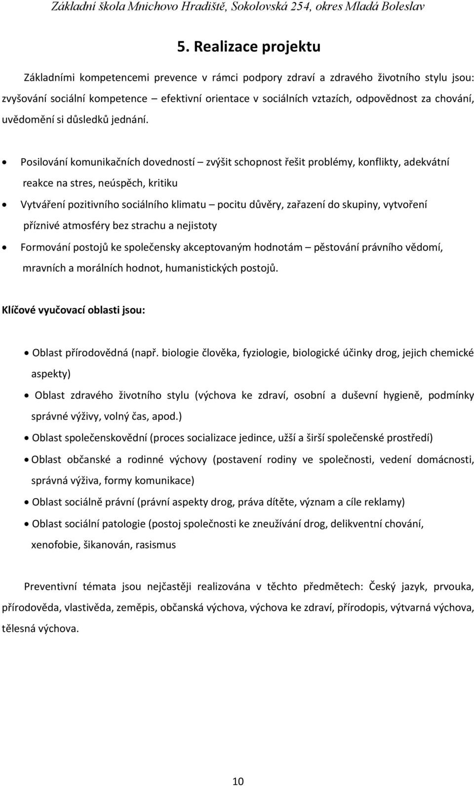 Posilování komunikačních dovedností zvýšit schopnost řešit problémy, konflikty, adekvátní reakce na stres, neúspěch, kritiku Vytváření pozitivního sociálního klimatu pocitu důvěry, zařazení do