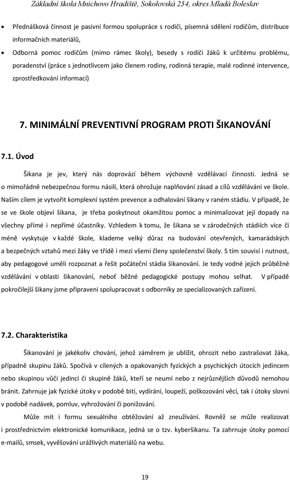 Úvod Šikana je jev, který nás doprovází během výchovně vzdělávací činnosti. Jedná se o mimořádně nebezpečnou formu násilí, která ohrožuje naplňování zásad a cílů vzdělávání ve škole.