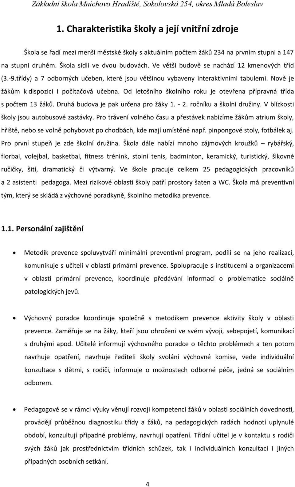 Od letošního školního roku je otevřena přípravná třída s počtem 13 žáků. Druhá budova je pak určena pro žáky 1. - 2. ročníku a školní družiny. V blízkosti školy jsou autobusové zastávky.