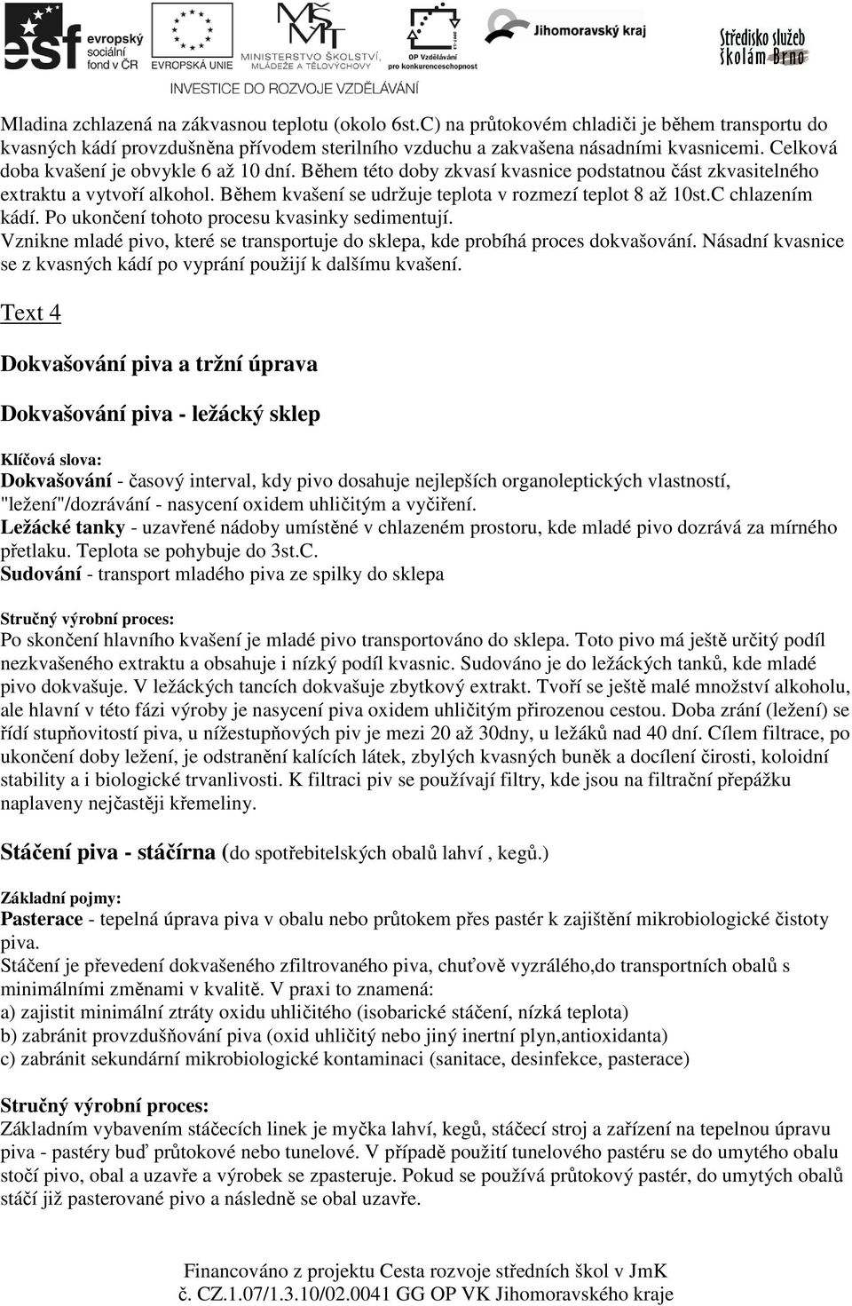 C chlazením kádí. Po ukončení tohoto procesu kvasinky sedimentují. Vznikne mladé pivo, které se transportuje do sklepa, kde probíhá proces dokvašování.