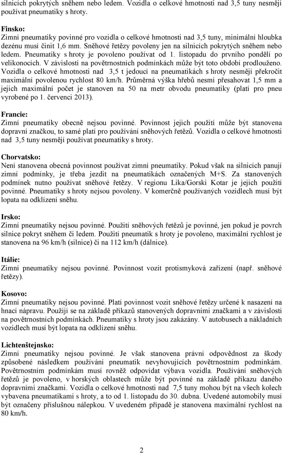 Pneumatiky s hroty je povoleno používat od 1. listopadu do prvního pondělí po velikonocích. V závislosti na povětrnostních podmínkách může být toto období prodlouženo.